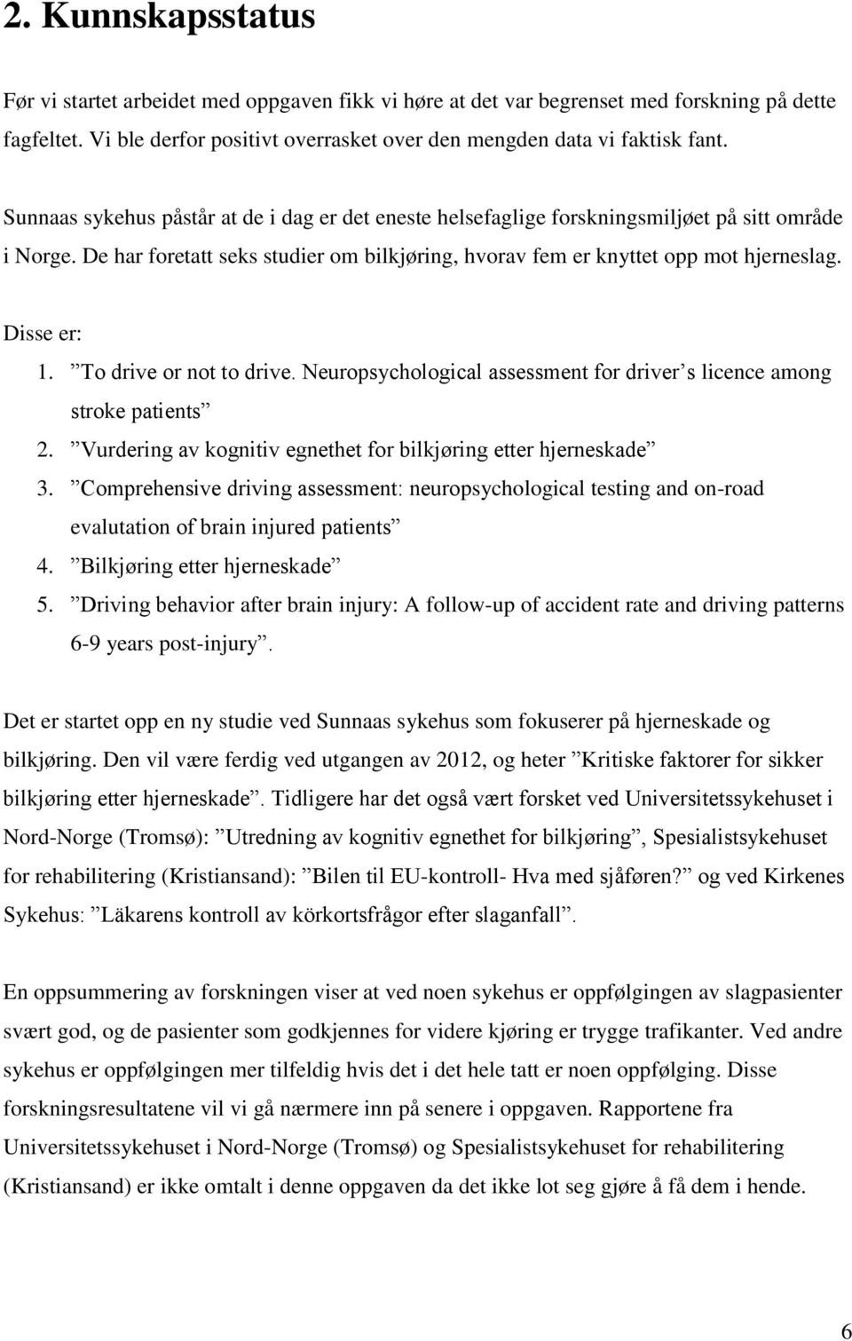 Disse er: 1. To drive or not to drive. Neuropsychological assessment for driver s licence among stroke patients 2. Vurdering av kognitiv egnethet for bilkjøring etter hjerneskade 3.