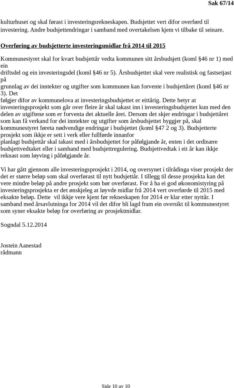 46 nr 5). Årsbudsjettet skal vere realistisk og fastsetjast på grunnlag av dei inntekter og utgifter som kommunen kan forvente i budsjettåret (koml 46 nr 3).