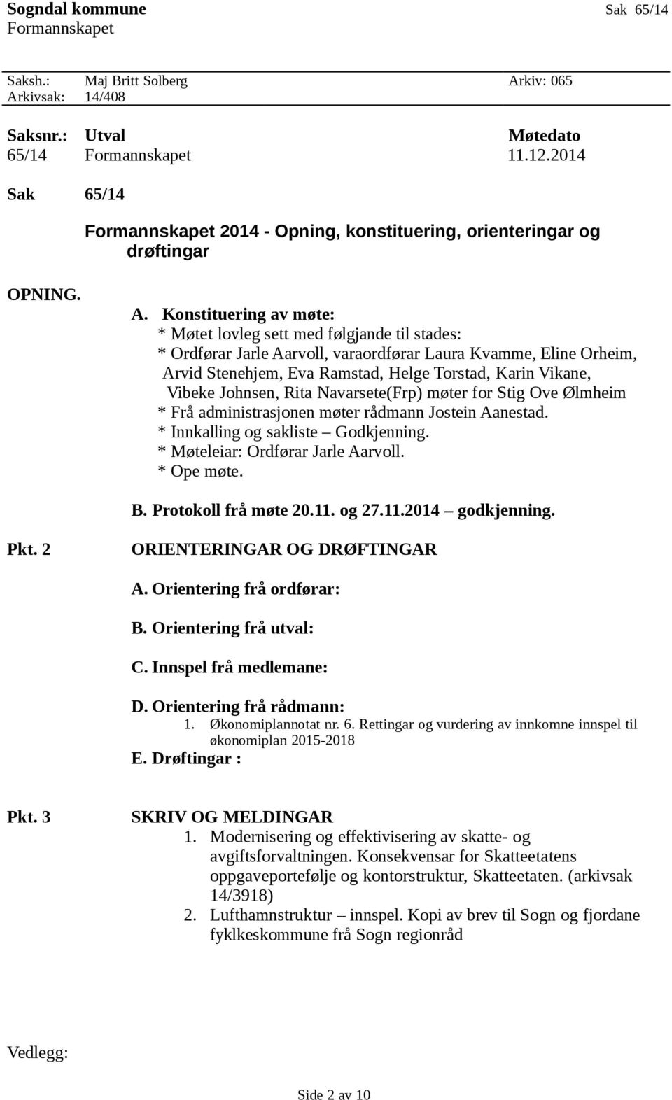 Konstituering av møte: * Møtet lovleg sett med følgjande til stades: * Ordførar Jarle Aarvoll, varaordførar Laura Kvamme, Eline Orheim, Arvid Stenehjem, Eva Ramstad, Helge Torstad, Karin Vikane,