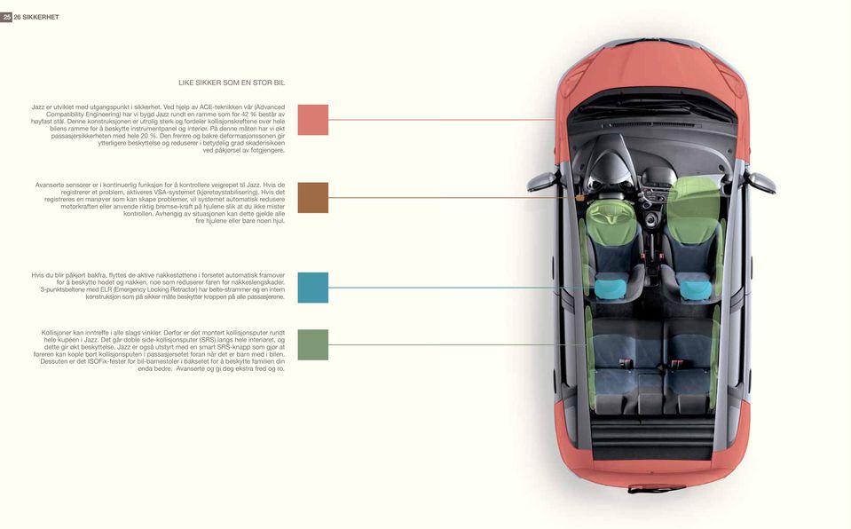 Denne konstruksjonen er utrolig sterk og fordeler kollisjonskreftene over hele bilens ramme for å beskytte instrumentpanel og interiør. På denne måten har vi økt passasjersikkerheten med hele 20 %.