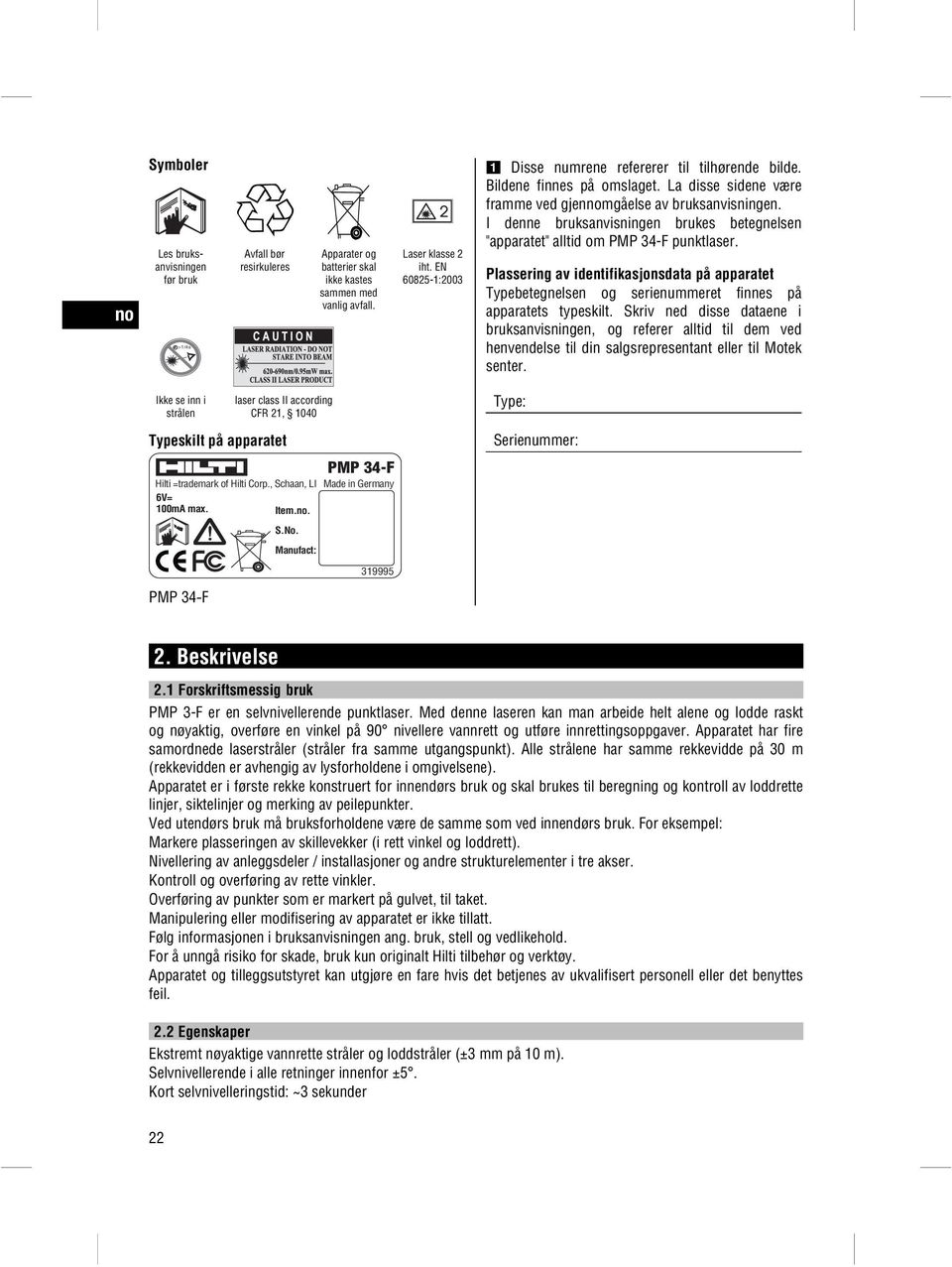 I denne bruksanvisningen brukes betegnelsen "apparatet" alltid om PMP 34-F punktlaser. Plassering av identifikasjonsdata på apparatet Typebetegnelsen og serienummeret finnes på apparatets typeskilt.