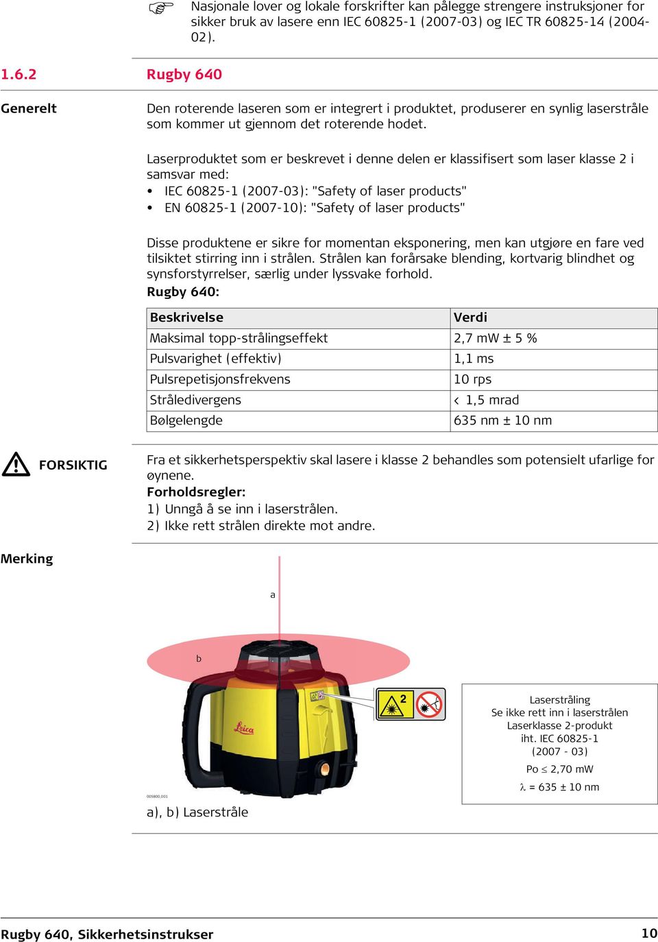 Laserproduktet som er beskrevet i denne delen er klassifisert som laser klasse 2 i samsvar med: IEC 60825-1 (2007-03): "Safety of laser products" EN 60825-1 (2007-10): "Safety of laser products"