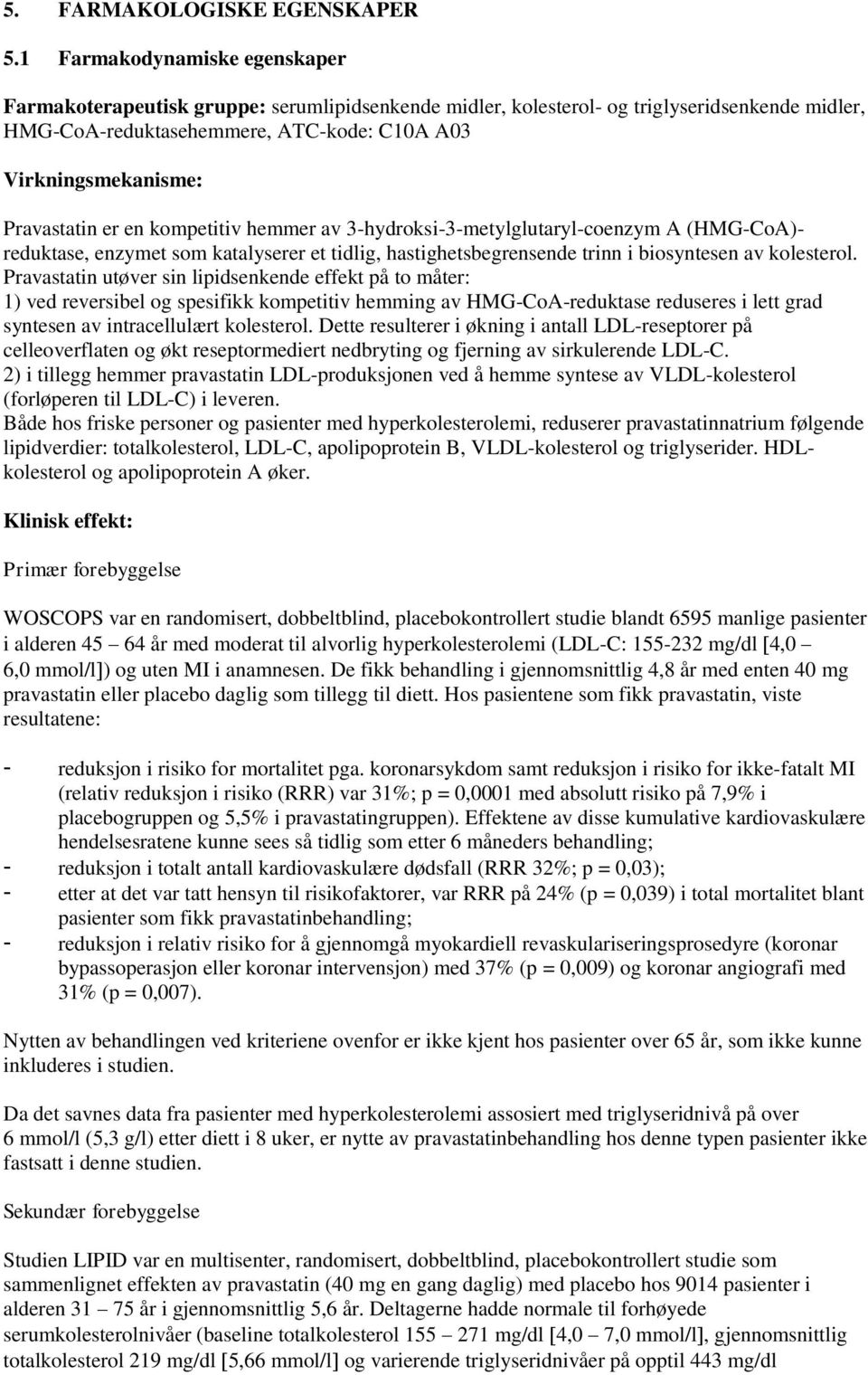 Pravastatin er en kompetitiv hemmer av 3-hydroksi-3-metylglutaryl-coenzym A (HMG-CoA)- reduktase, enzymet som katalyserer et tidlig, hastighetsbegrensende trinn i biosyntesen av kolesterol.