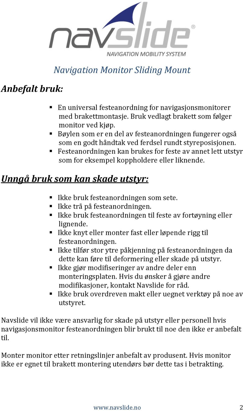 Festeanordningen kan brukes for feste av annet lett utstyr som for eksempel koppholdere eller liknende. Unngå bruk som kan skade utstyr: Ikke bruk festeanordningen som sete.