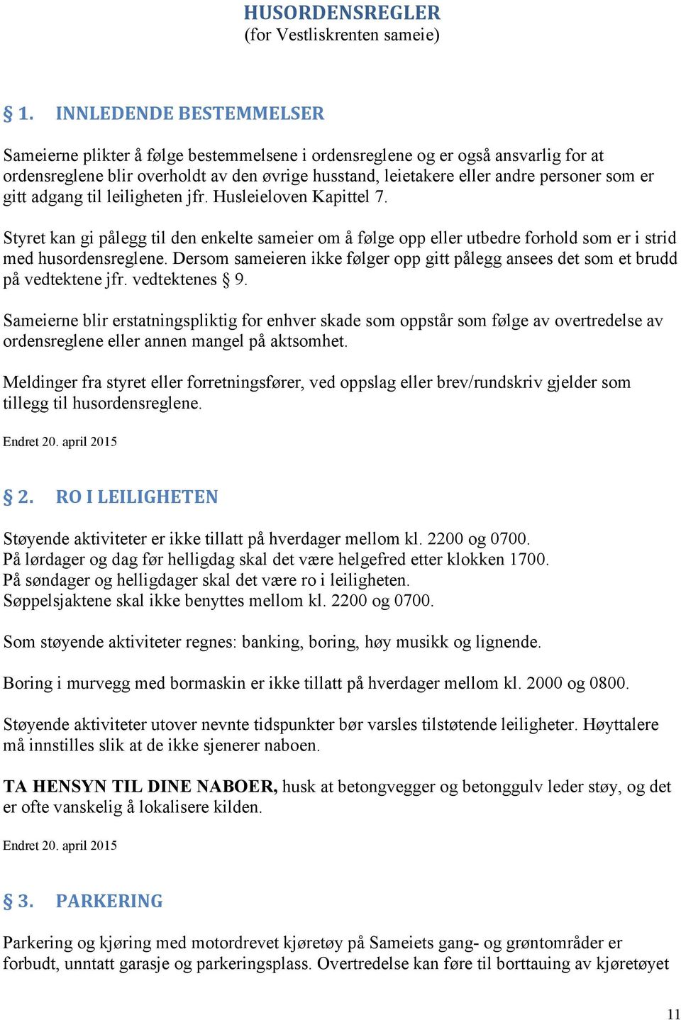 gitt adgang til leiligheten jfr. Husleieloven Kapittel 7. Styret kan gi pålegg til den enkelte sameier om å følge opp eller utbedre forhold som er i strid med husordensreglene.