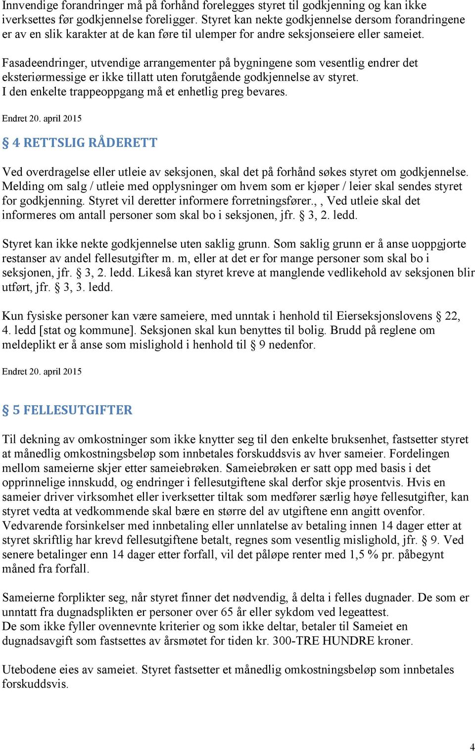 Fasadeendringer, utvendige arrangementer på bygningene som vesentlig endrer det eksteriørmessige er ikke tillatt uten forutgående godkjennelse av styret.