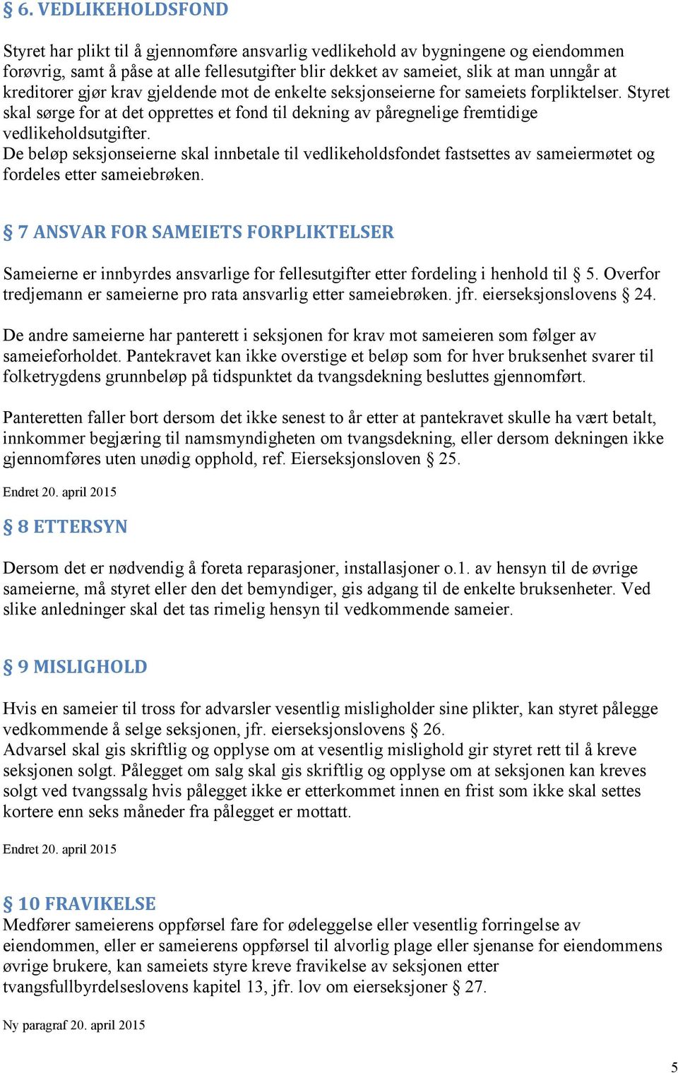 De beløp seksjonseierne skal innbetale til vedlikeholdsfondet fastsettes av sameiermøtet og fordeles etter sameiebrøken.