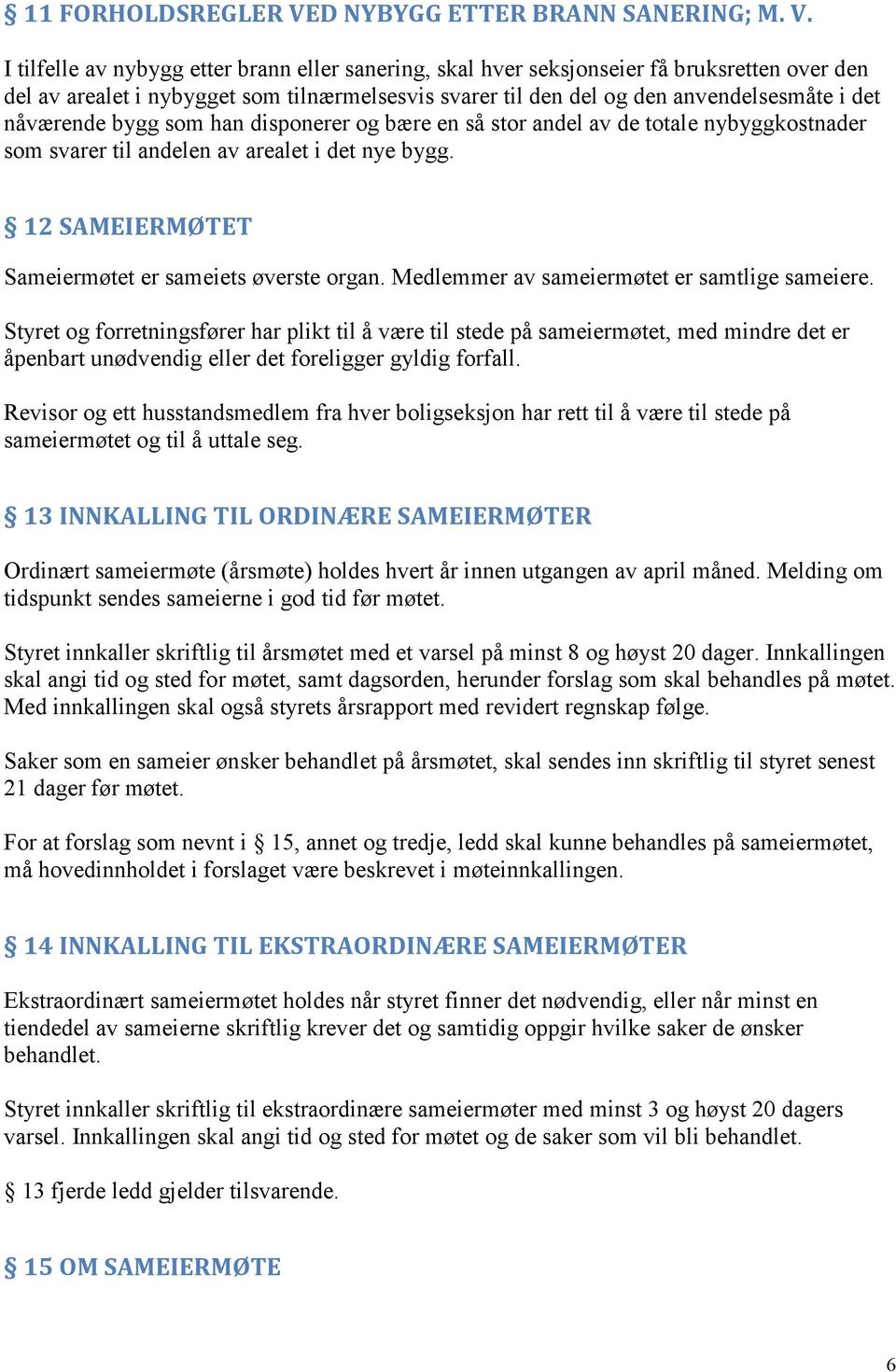 I tilfelle av nybygg etter brann eller sanering, skal hver seksjonseier få bruksretten over den del av arealet i nybygget som tilnærmelsesvis svarer til den del og den anvendelsesmåte i det nåværende