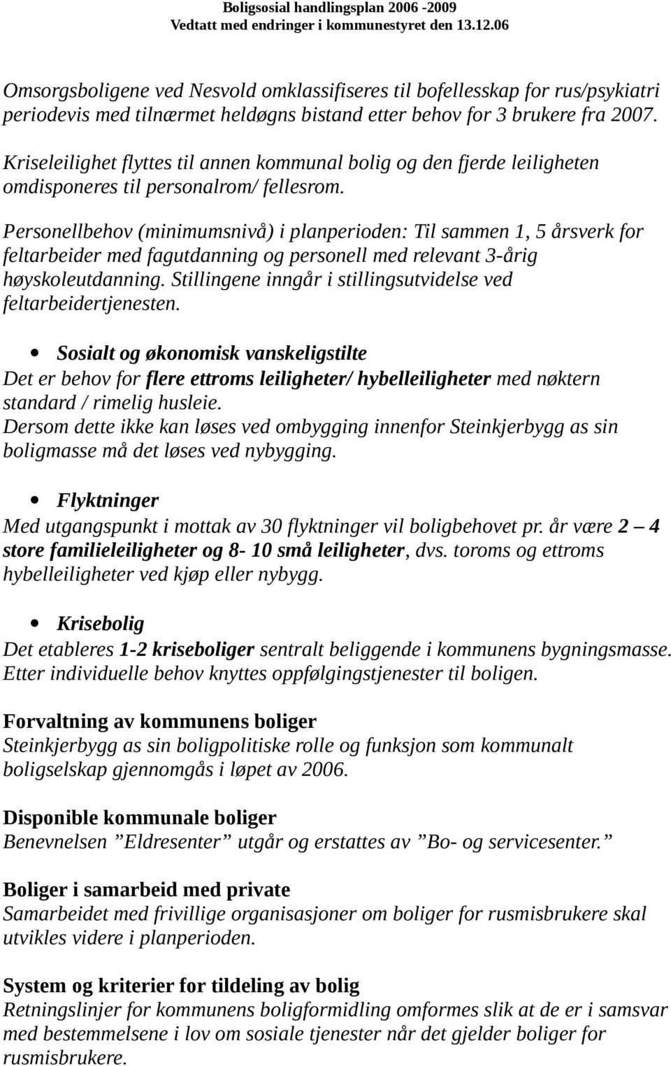 Personellbehov (minimumsnivå) i planperioden: Til sammen 1, 5 årsverk for feltarbeider med fagutdanning og personell med relevant 3-årig høyskoleutdanning.