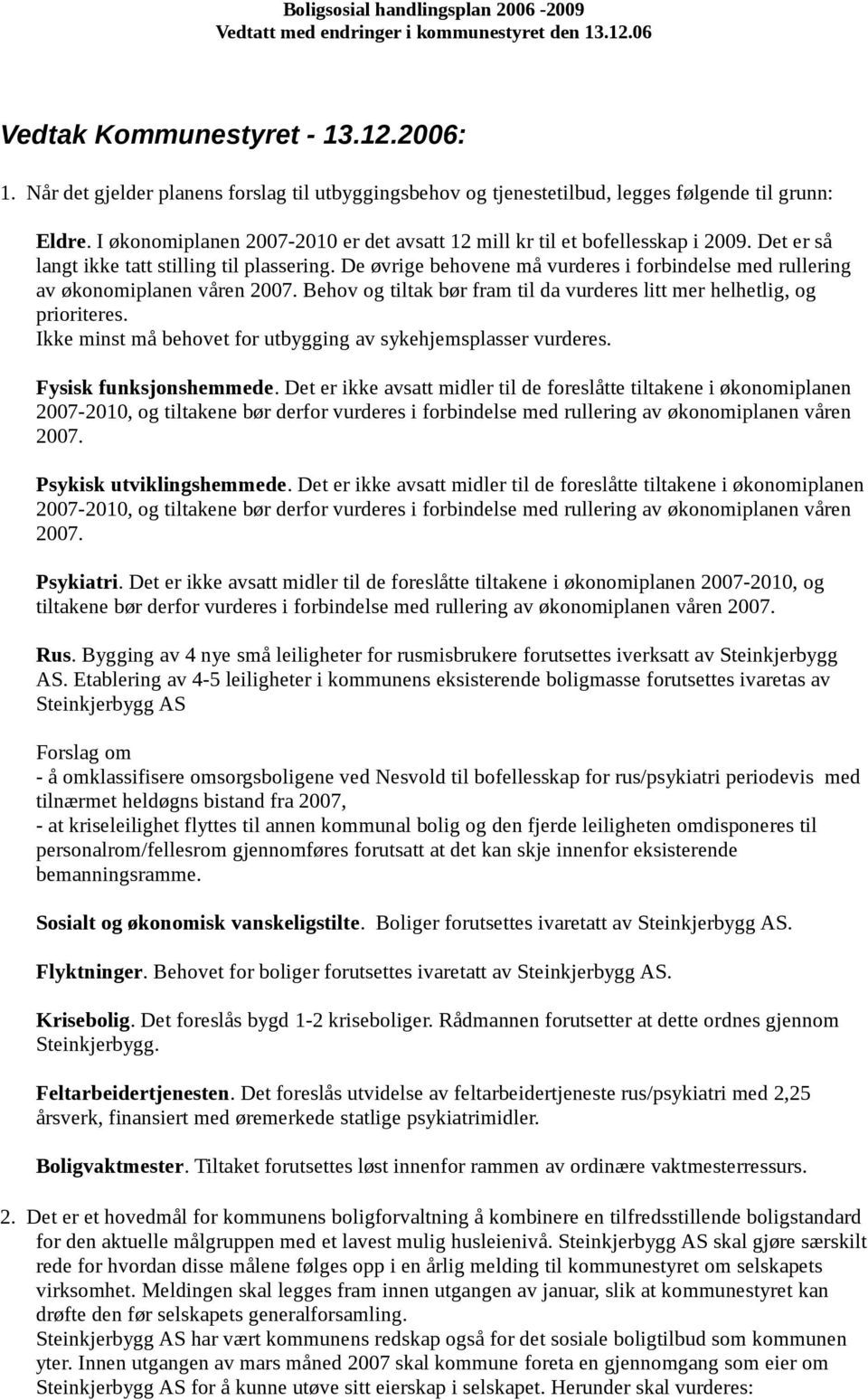 De øvrige behovene må vurderes i forbindelse med rullering av økonomiplanen våren 2007. Behov og tiltak bør fram til da vurderes litt mer helhetlig, og prioriteres.