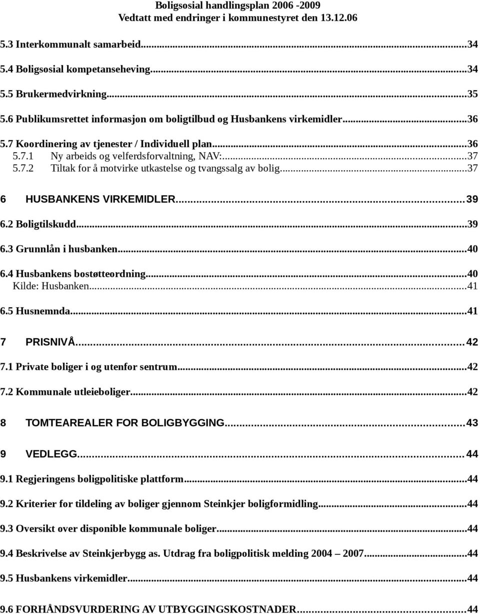 2 Boligtilskudd...39 6.3 Grunnlån i husbanken...40 6.4 Husbankens bostøtteordning...40 Kilde: Husbanken...41 6.5 Husnemnda...41 7 PRISNIVÅ... 42 7.1 Private boliger i og utenfor sentrum...42 7.2 Kommunale utleieboliger.