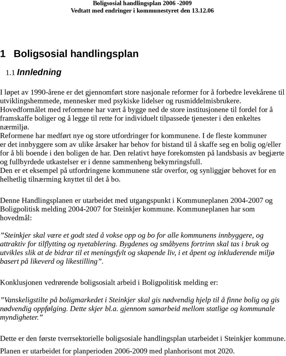 Hovedformålet med reformene har vært å bygge ned de store institusjonene til fordel for å framskaffe boliger og å legge til rette for individuelt tilpassede tjenester i den enkeltes nærmiljø.