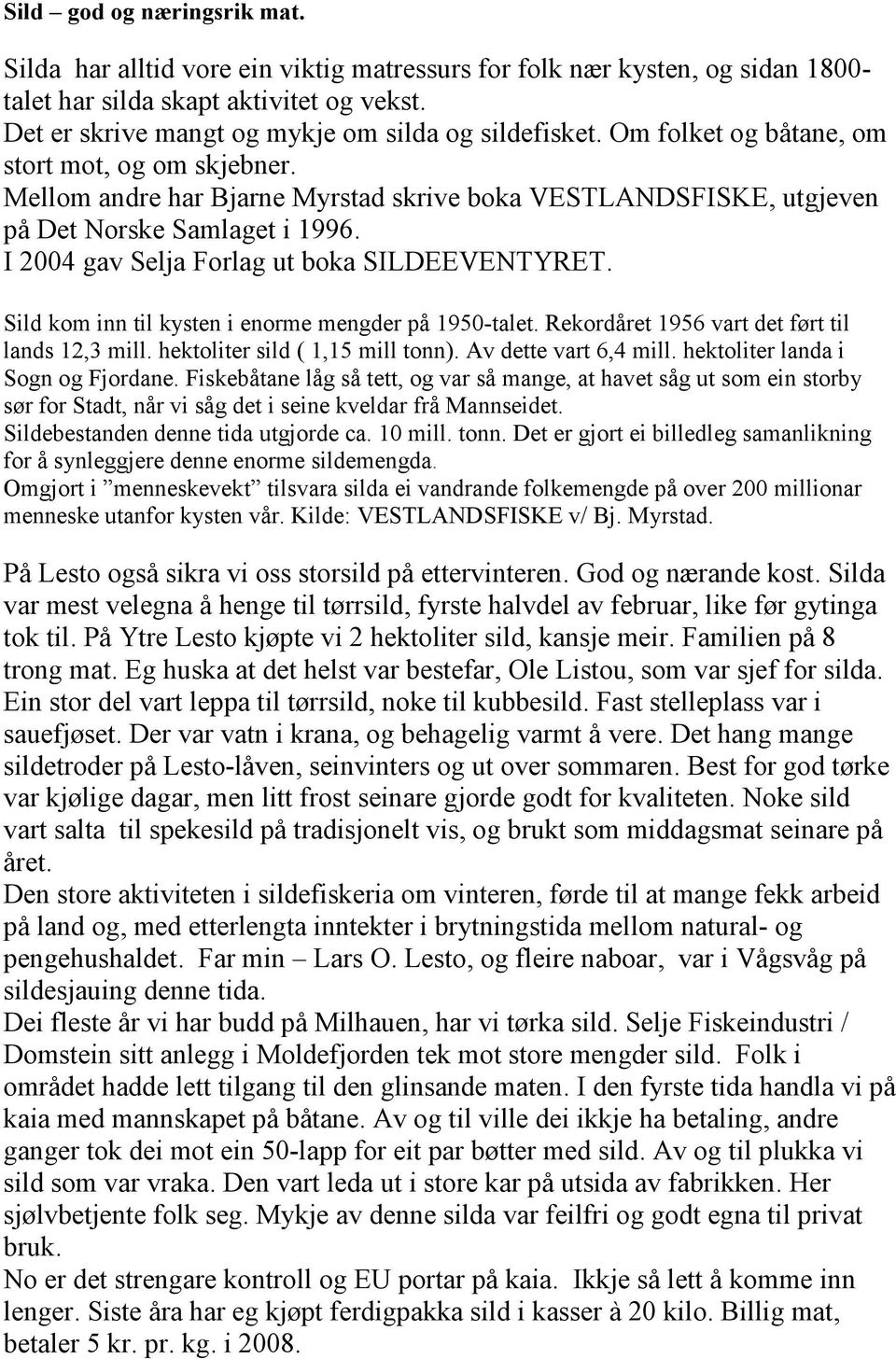 Mellom andre har Bjarne Myrstad skrive boka VESTLANDSFISKE, utgjeven på Det Norske Samlaget i 1996. I 2004 gav Selja Forlag ut boka SILDEEVENTYRET.