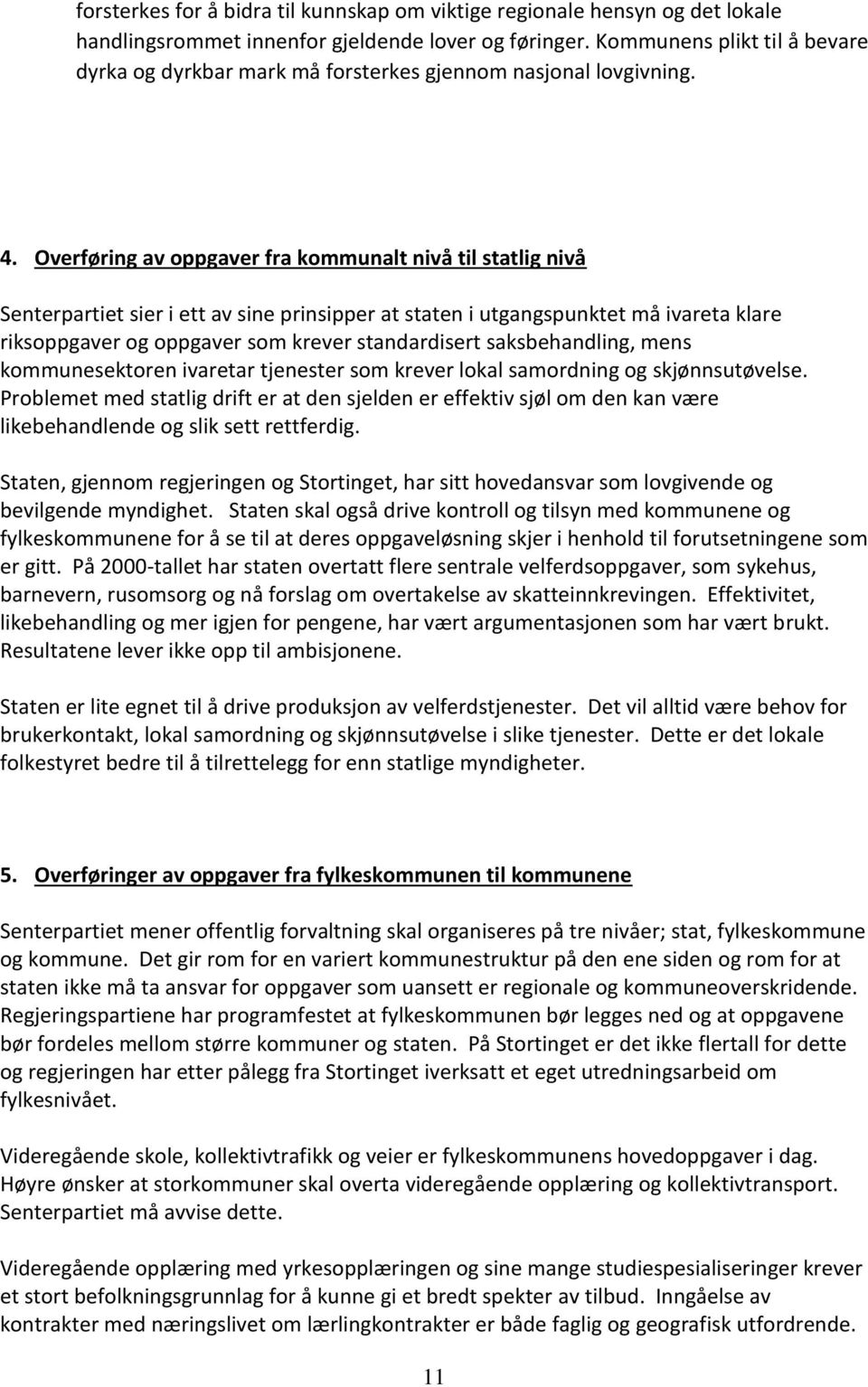 Overføring av oppgaver fra kommunalt nivå til statlig nivå Senterpartiet sier i ett av sine prinsipper at staten i utgangspunktet må ivareta klare riksoppgaver og oppgaver som krever standardisert