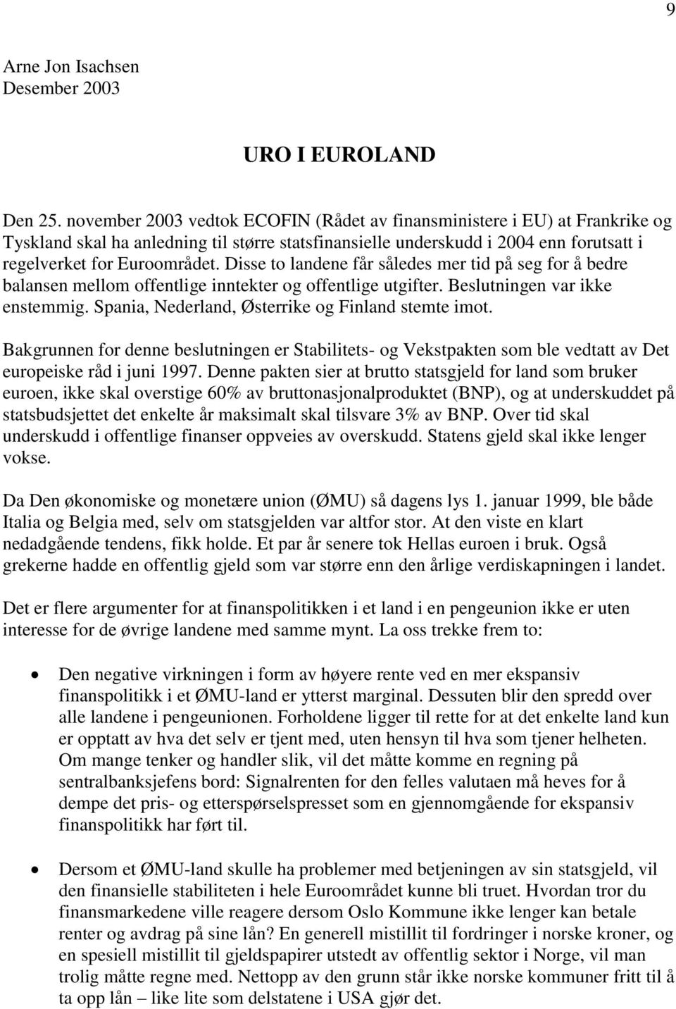 Disse to landene får således mer tid på seg for å bedre balansen mellom offentlige inntekter og offentlige utgifter. Beslutningen var ikke enstemmig.