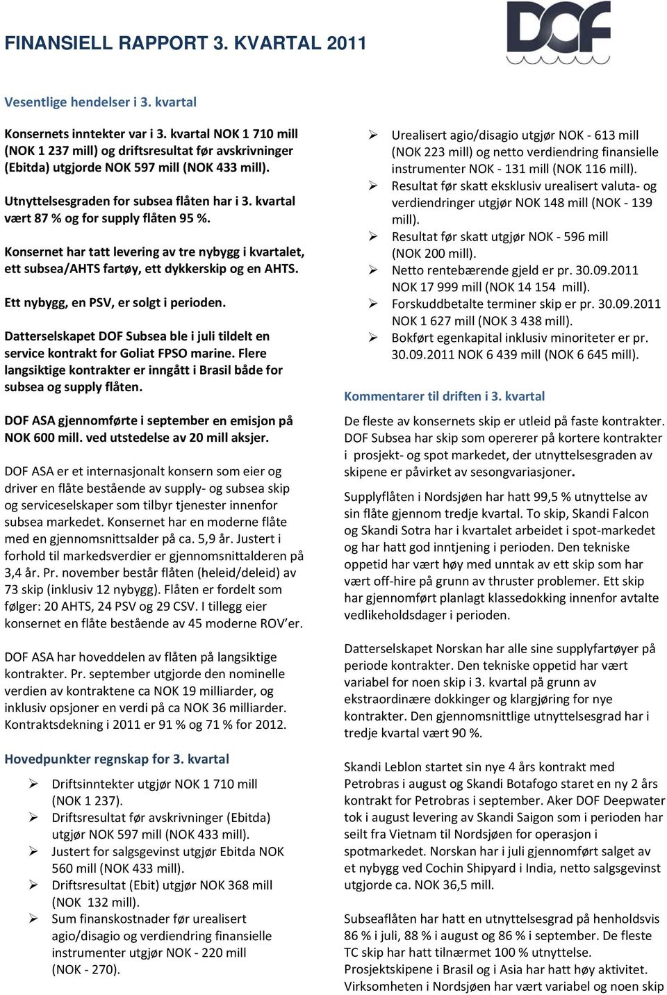 Ett nybygg, en PSV, er solgt i perioden. Datterselskapet DOF Subsea ble i juli tildelt en service kontrakt for Goliat FPSO marine.