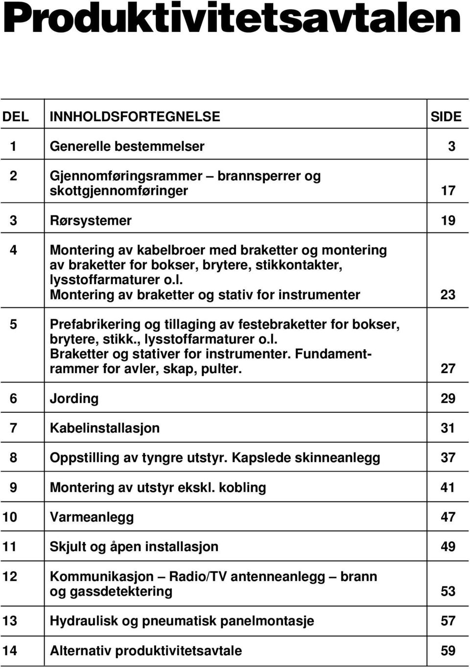 , lysstoffarmaturer o.l. Braketter og stativer for instrumenter. Fundamentrammer for avler, skap, pulter. 27 6 Jording 29 7 Kabelinstallasjon 31 8 Oppstilling av tyngre utstyr.