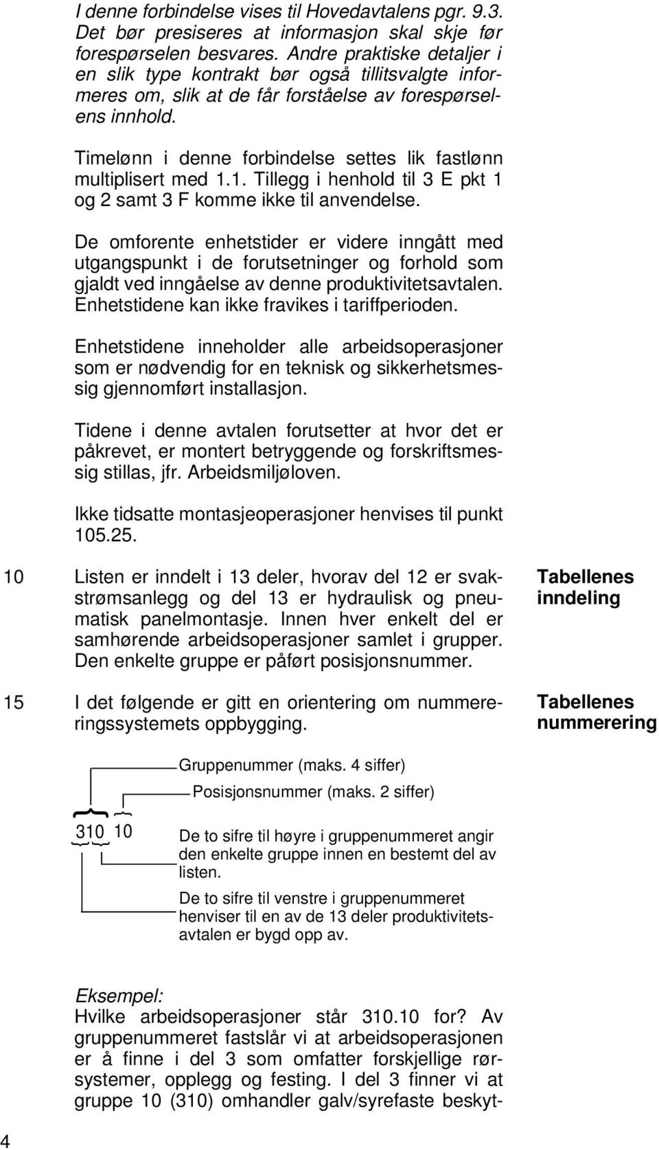 Timelønn i denne forbindelse settes lik fastlønn multiplisert med 1.1. Tillegg i henhold til 3 E pkt 1 og 2 samt 3 F komme ikke til anvendelse.