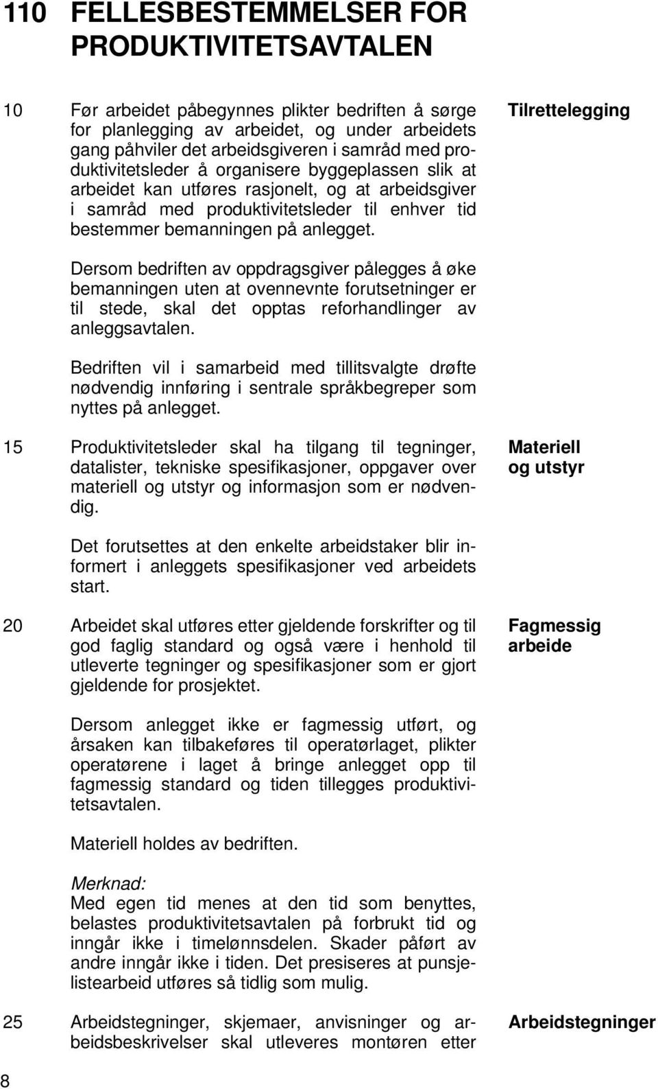 Tilrettelegging Dersom bedriften av oppdragsgiver pålegges å øke bemanningen uten at ovennevnte forutsetninger er til stede, skal det opptas reforhandlinger av anleggsavtalen.