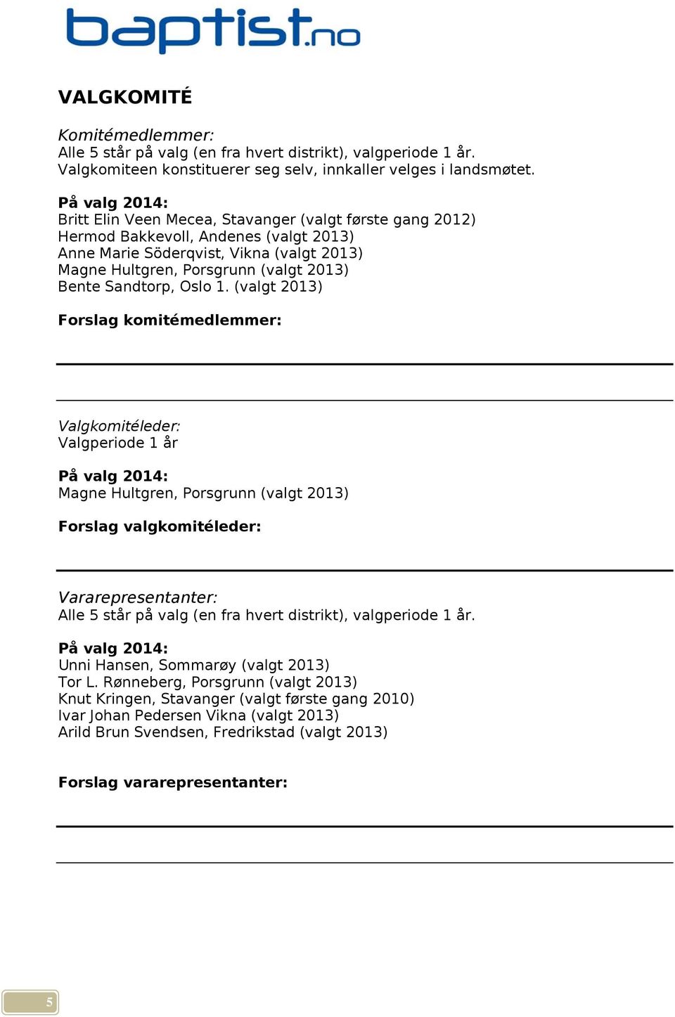 1. (valgt 2013) Forslag komitémedlemmer: Valgkomitéleder: Valgperiode 1 år Magne Hultgren, Porsgrunn (valgt 2013) Forslag valgkomitéleder: Vararepresentanter: Alle 5 står på valg (en fra hvert