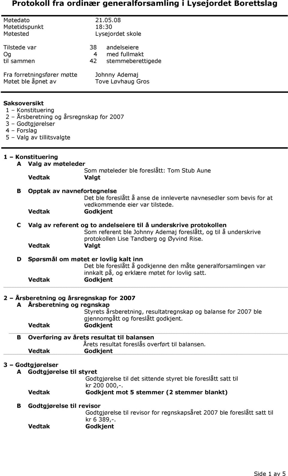 1 Konstituering 2 Årsberetning og årsregnskap for 2007 3 Godtgjørelser 4 Forslag 5 Valg av tillitsvalgte 1 Konstituering A Valg av møteleder Som møteleder ble foreslått: Tom Stub Aune B Opptak av