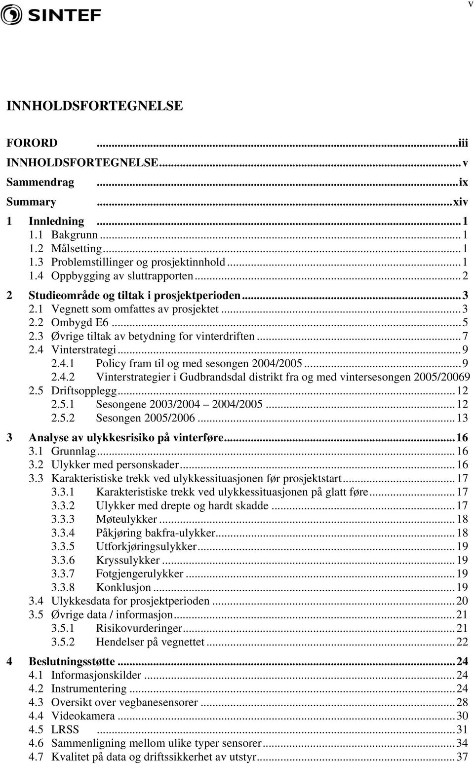 Vinterstrategi...9 2.4.1 Policy fram til og med sesongen 2004/2005...9 2.4.2 Vinterstrategier i Gudbrandsdal distrikt fra og med vintersesongen 2005/20069 2.5 Driftsopplegg...12 2.5.1 Sesongene 2003/2004 2004/2005.