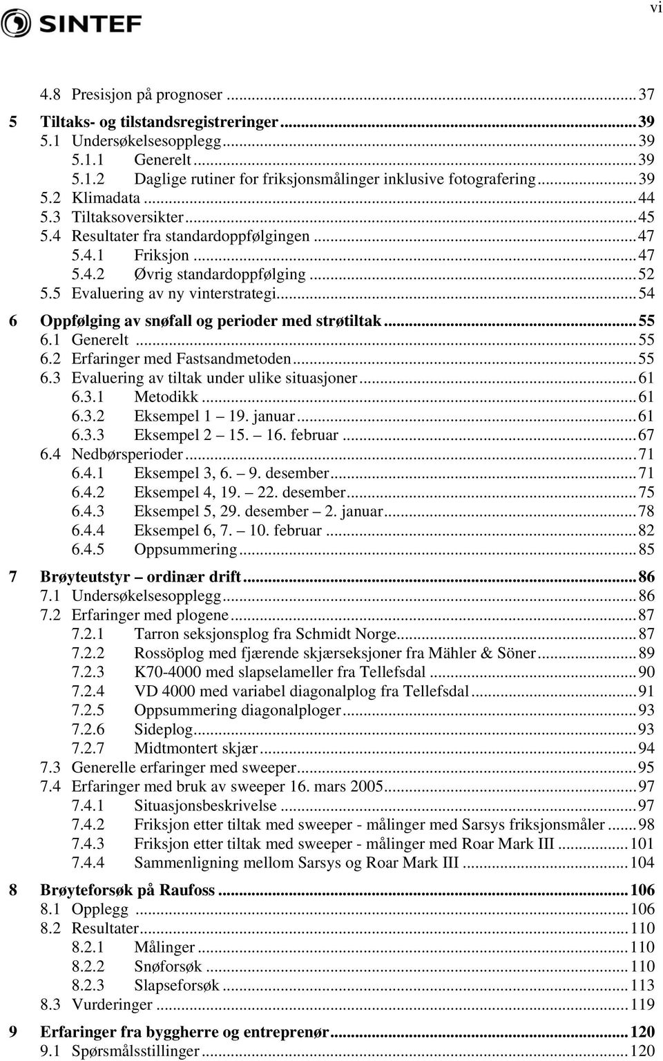 ..54 6 Oppfølging av snøfall og perioder med strøtiltak...55 6.1 Generelt...55 6.2 Erfaringer med Fastsandmetoden...55 6.3 Evaluering av tiltak under ulike situasjoner...61 6.3.1 Metodikk...61 6.3.2 Eksempel 1 19.