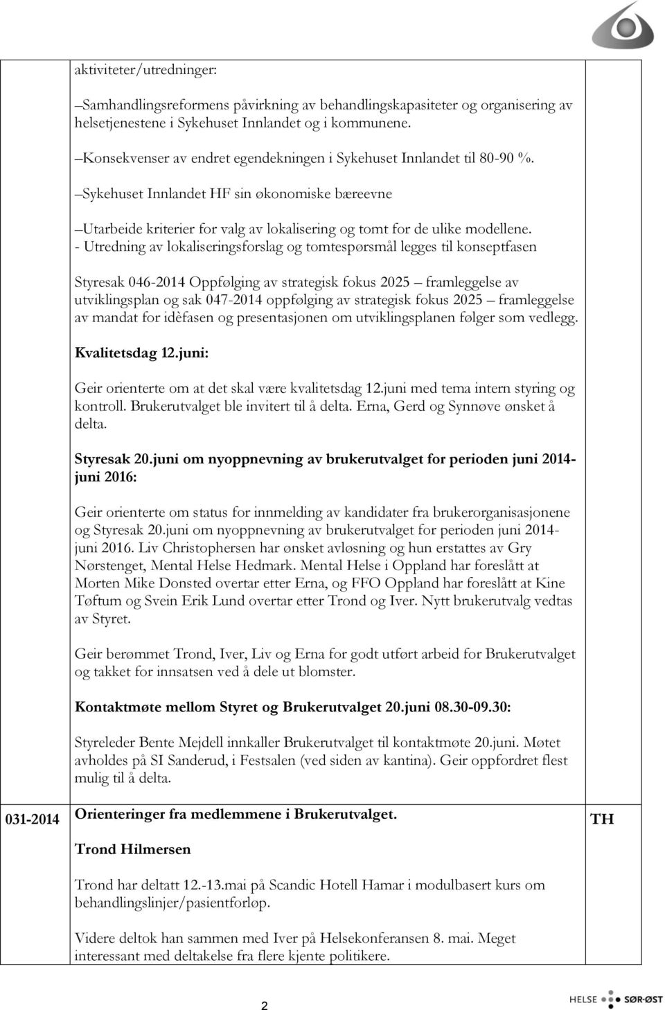 - Utredning av lokaliseringsforslag og tomtespørsmål legges til konseptfasen Styresak 046-2014 Oppfølging av strategisk fokus 2025 framleggelse av utviklingsplan og sak 047-2014 oppfølging av