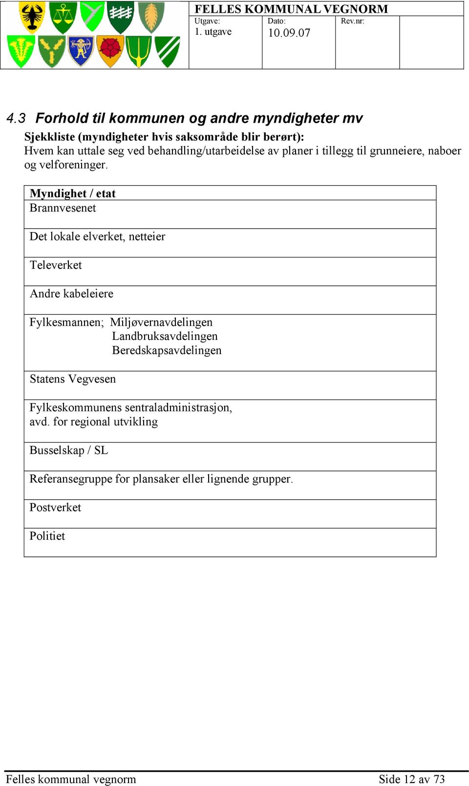 Myndighet / etat Brannvesenet Det lokale elverket, netteier Televerket Andre kabeleiere Fylkesmannen; Miljøvernavdelingen Landbruksavdelingen