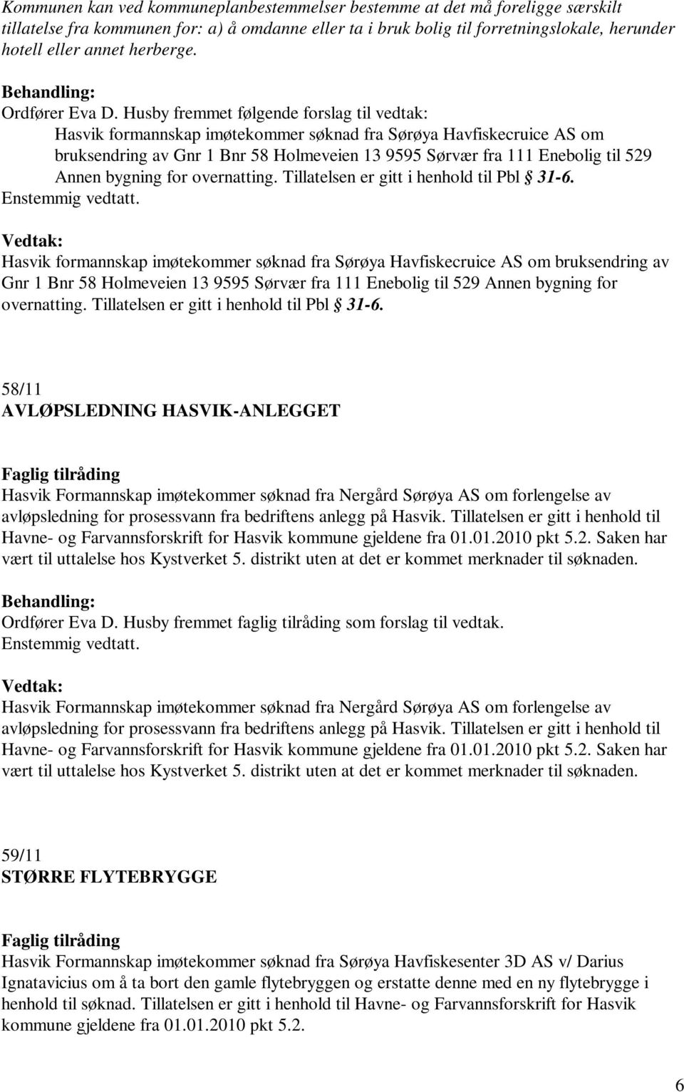Husby fremmet følgende forslag til vedtak: Hasvik formannskap imøtekommer søknad fra Sørøya Havfiskecruice AS om bruksendring av Gnr 1 Bnr 58 Holmeveien 13 9595 Sørvær fra 111 Enebolig til 529 Annen