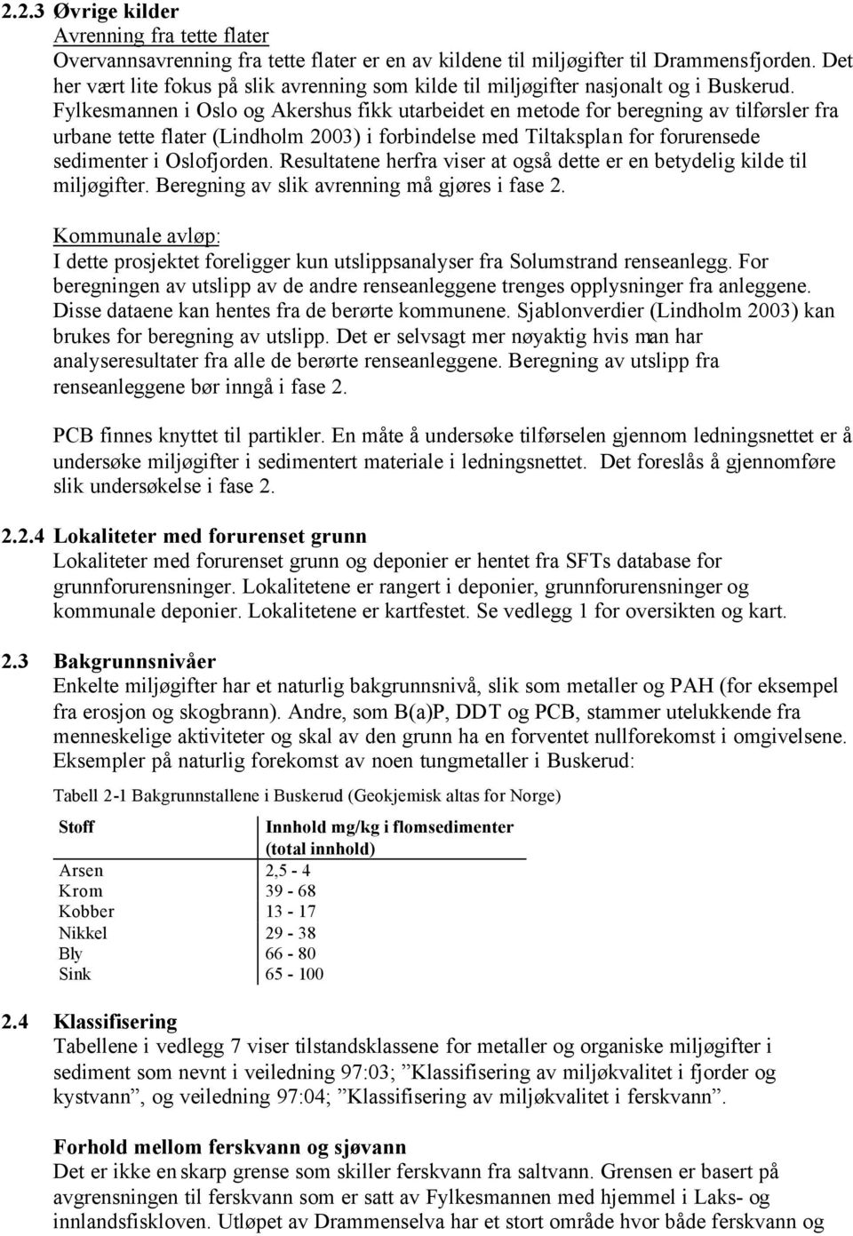 Fylkesmannen i Oslo og Akershus fikk utarbeidet en metode for beregning av tilførsler fra urbane tette flater (Lindholm 2003) i forbindelse med Tiltaksplan for forurensede sedimenter i Oslofjorden.