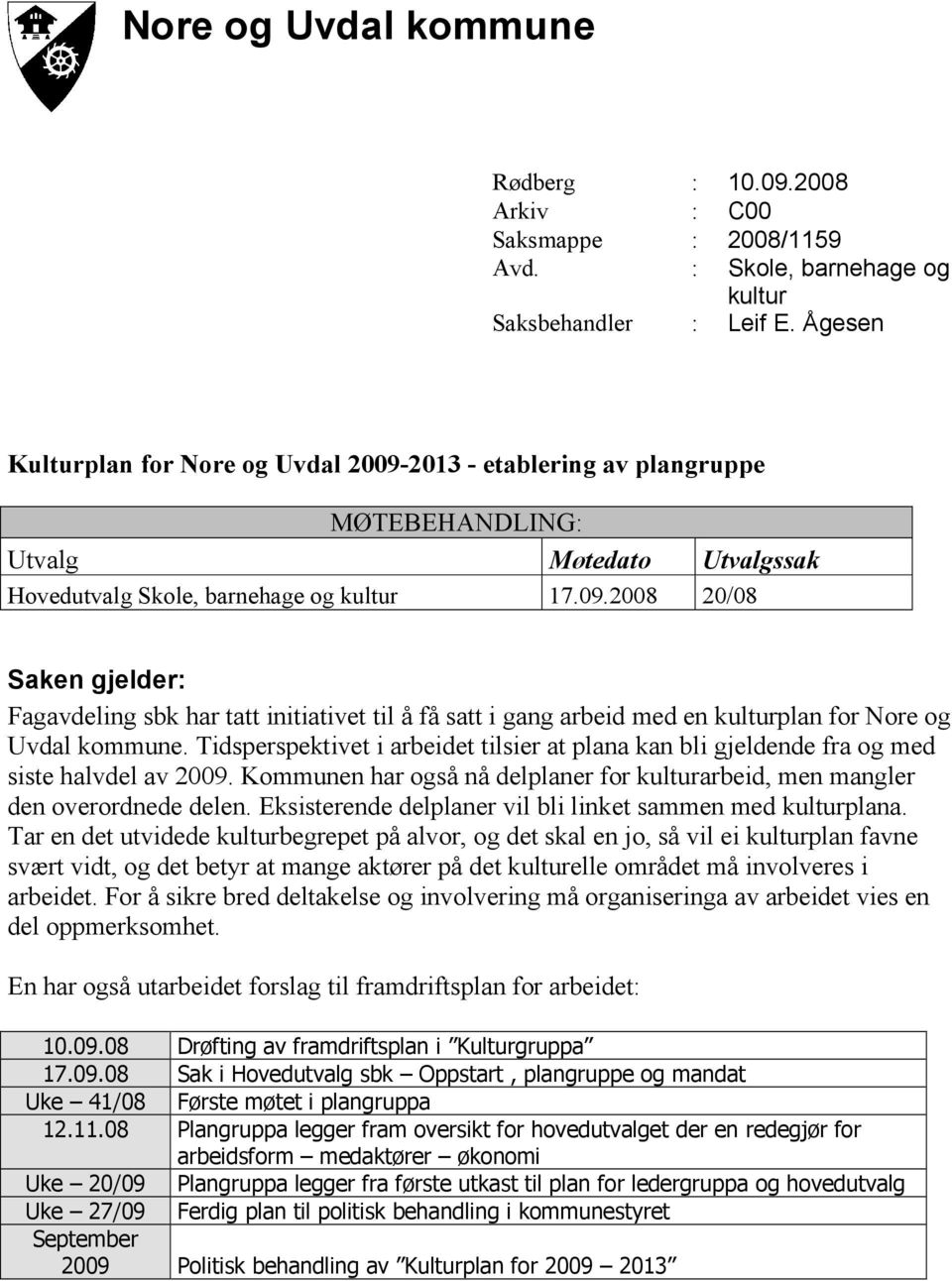 Tidsperspektivet i arbeidet tilsier at plana kan bli gjeldende fra og med siste halvdel av 2009. Kommunen har også nå delplaner for kulturarbeid, men mangler den overordnede delen.