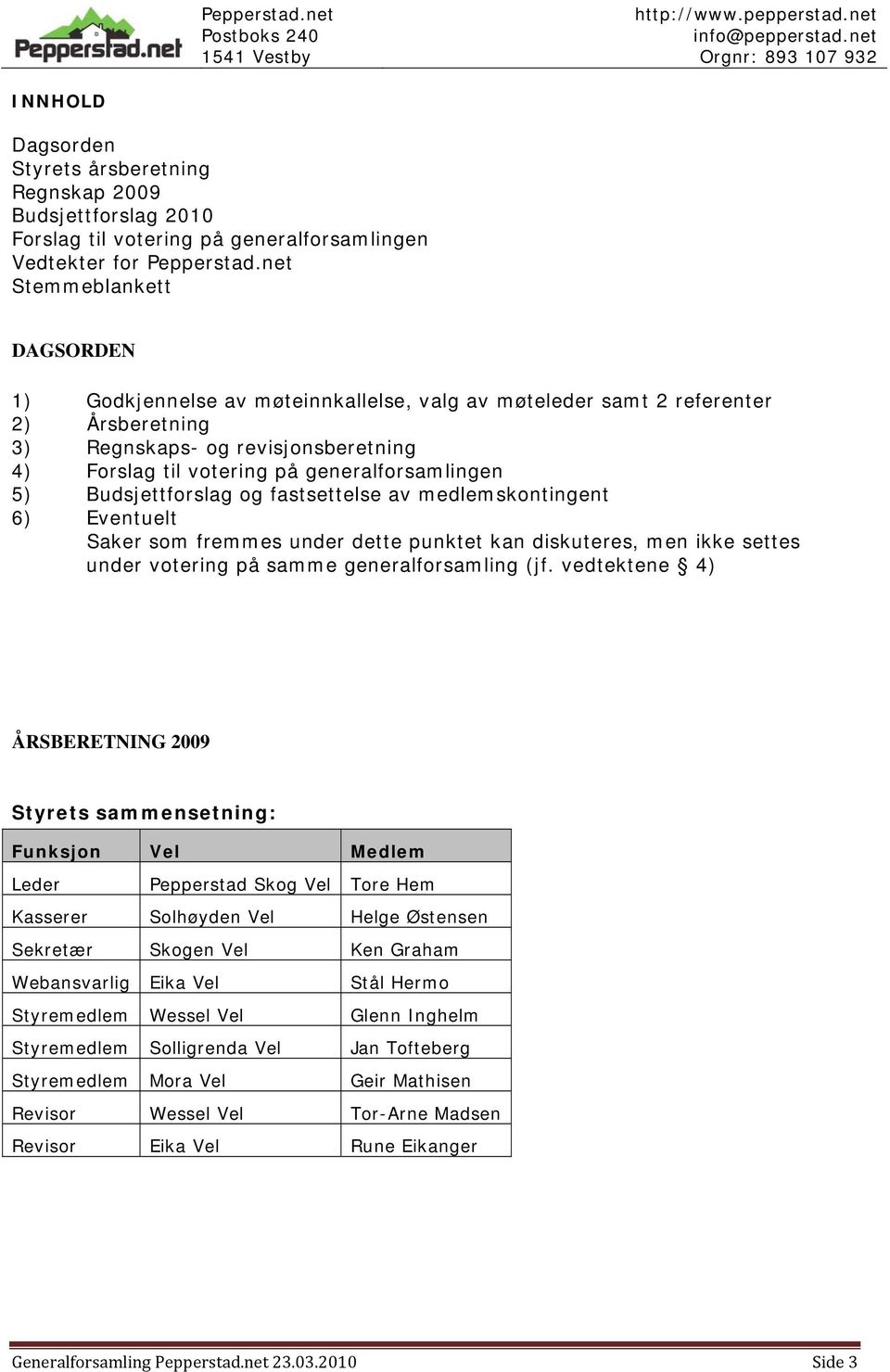 5) Budsjettforslag og fastsettelse av medlemskontingent 6) Eventuelt Saker som fremmes under dette punktet kan diskuteres, men ikke settes under votering på samme generalforsamling (jf.