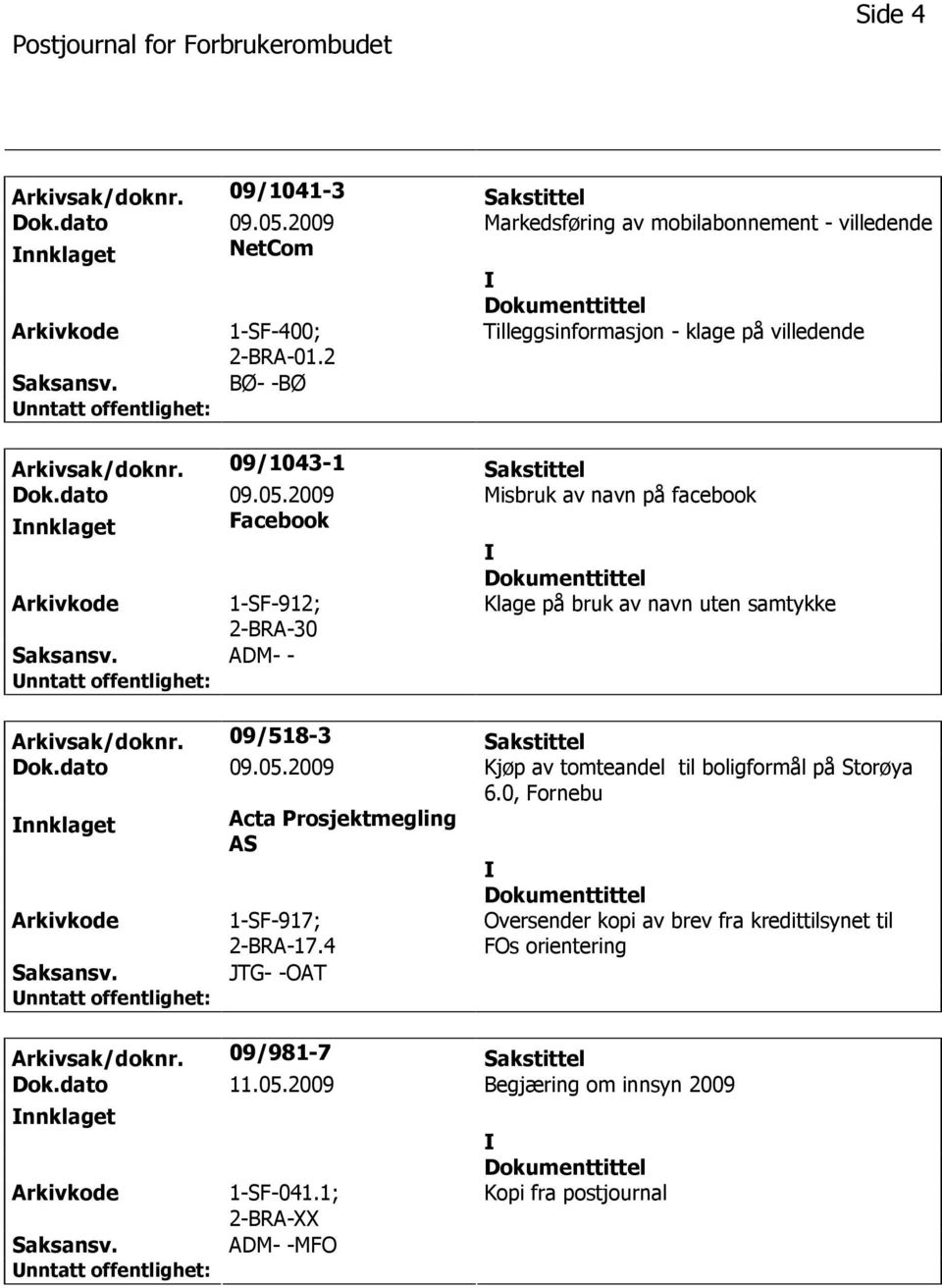 2009 Misbruk av navn på facebook nnklaget Facebook 1-SF-912; 2-BRA-30 Klage på bruk av navn uten samtykke ADM- - Arkivsak/doknr. 09/518-3 Sakstittel Dok.dato 09.05.