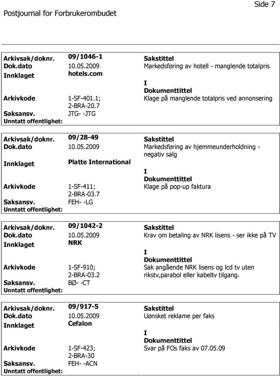 2009 Markedsføring av hjemmeunderholdning - negativ salg nnklaget Platte nternational 1-SF-411; 2-BRA-03.7 Klage på pop-up faktura FEH- -LG Arkivsak/doknr. 09/1042-2 Sakstittel Dok.dato 10.05.