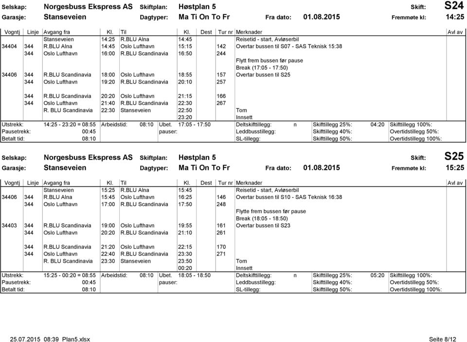 BLU Scandinavia 18:00 Oslo Lufthavn 18:55 157 Overtar bussen til S25 344 Oslo Lufthavn 19:20 R.BLU Scandinavia 20:10 257 344 R.BLU Scandinavia 20:20 Oslo Lufthavn 21:15 166 344 Oslo Lufthavn 21:40 R.