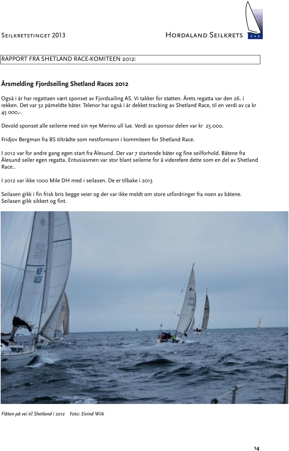 Verdi av sponsor delen var kr 25.000. Fridjov Bergman fra BS tiltrådte som nestformann i kommiteen for Shetland Race. I 2012 var for andre gang egen start fra Ålesund.