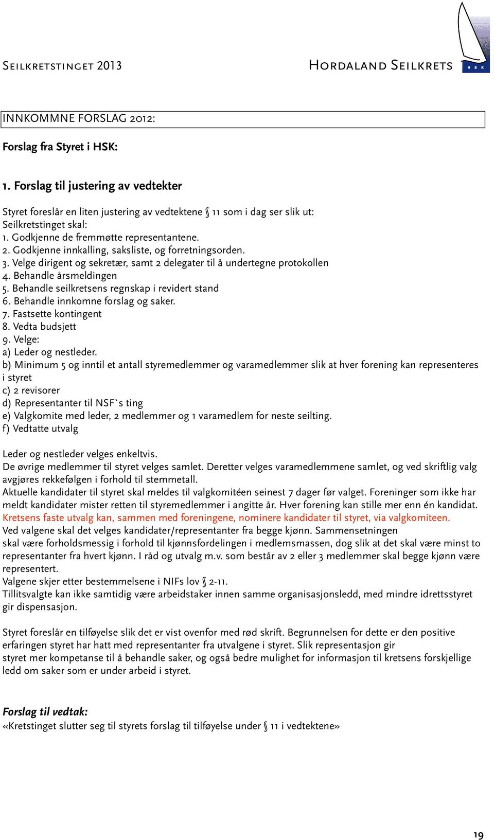 Behandle årsmeldingen 5. Behandle seilkretsens regnskap i revidert stand 6. Behandle innkomne forslag og saker. 7. Fastsette kontingent 8. Vedta budsjett 9. Velge: a) Leder og nestleder.