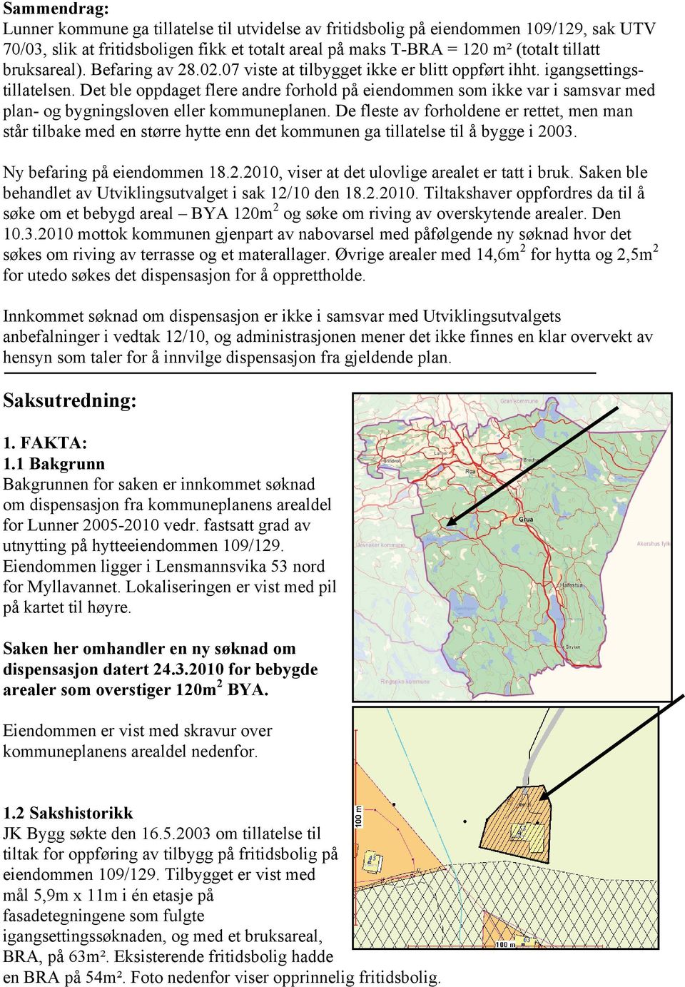 Det ble oppdaget flere andre forhold på eiendommen som ikke var i samsvar med plan- og bygningsloven eller kommuneplanen.