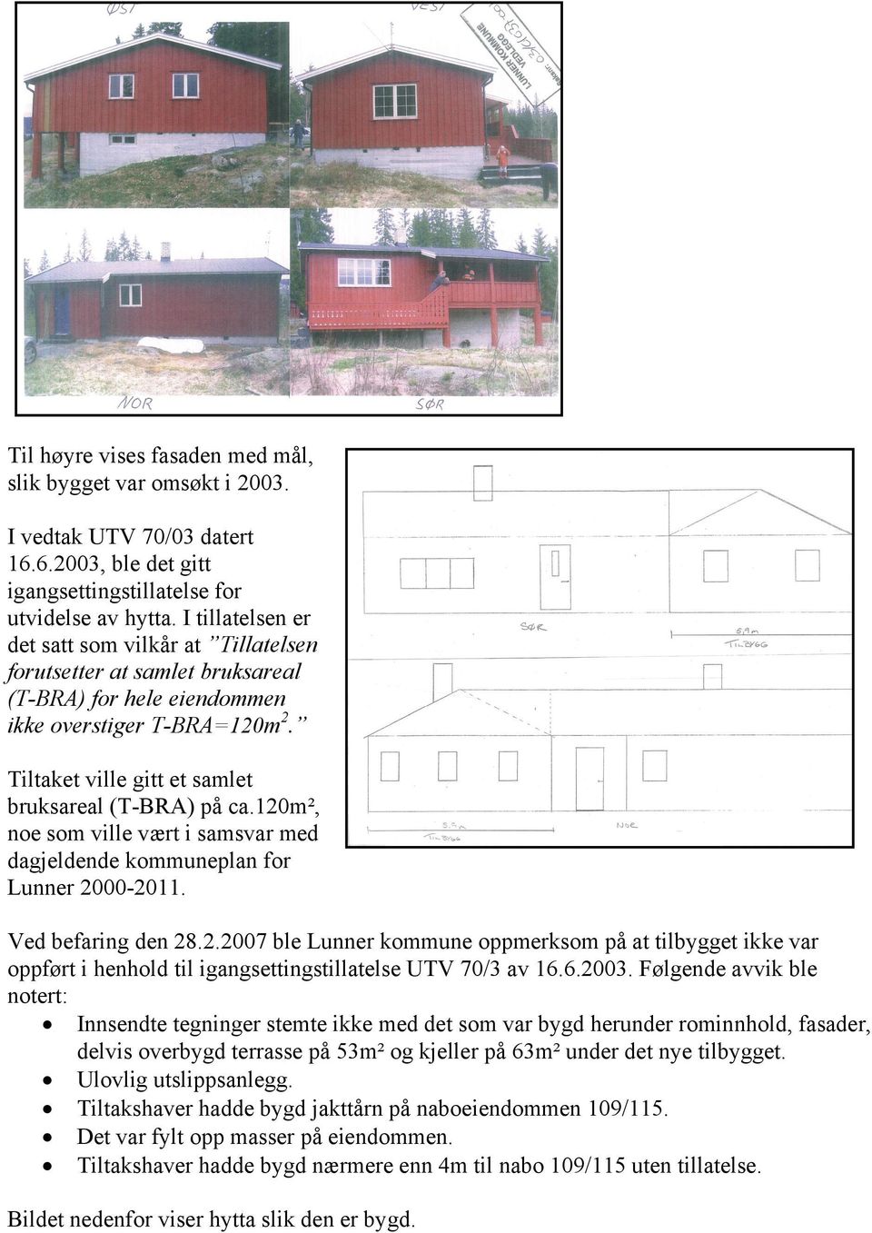 120m², noe som ville vært i samsvar med dagjeldende kommuneplan for Lunner 2000-2011. Ved befaring den 28.2.2007 ble Lunner kommune oppmerksom på at tilbygget ikke var oppført i henhold til igangsettingstillatelse UTV 70/3 av 16.