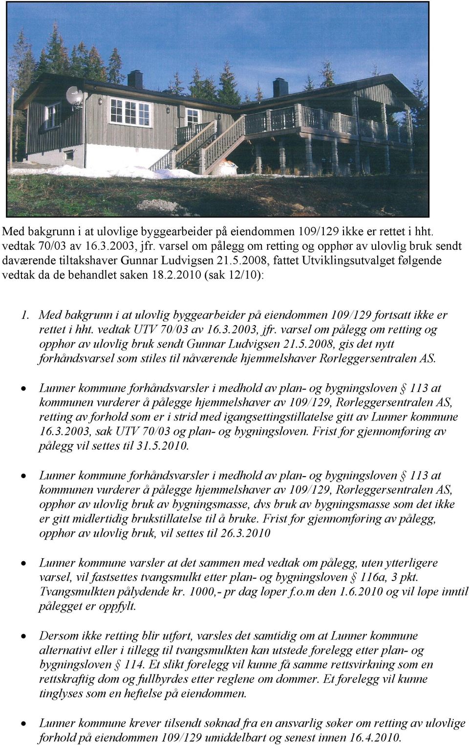 Med bakgrunn i at ulovlig byggearbeider på eiendommen 109/129 fortsatt ikke er rettet i hht. vedtak UTV 70/03 av 16.3.2003, jfr.