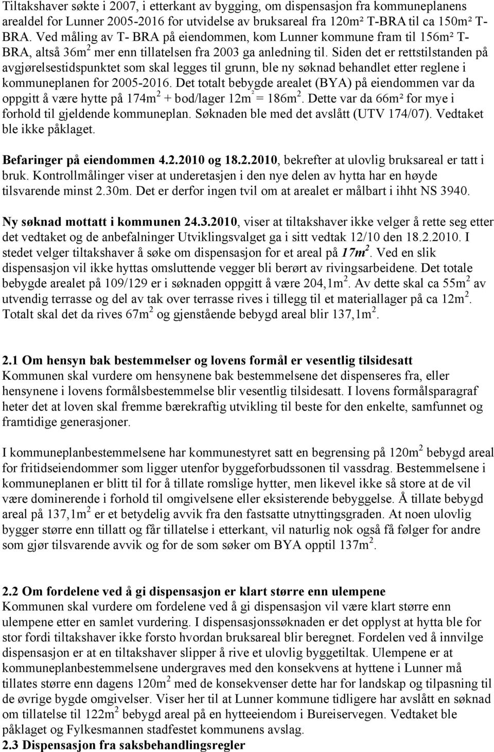 Siden det er rettstilstanden på avgjørelsestidspunktet som skal legges til grunn, ble ny søknad behandlet etter reglene i kommuneplanen for 2005-2016.