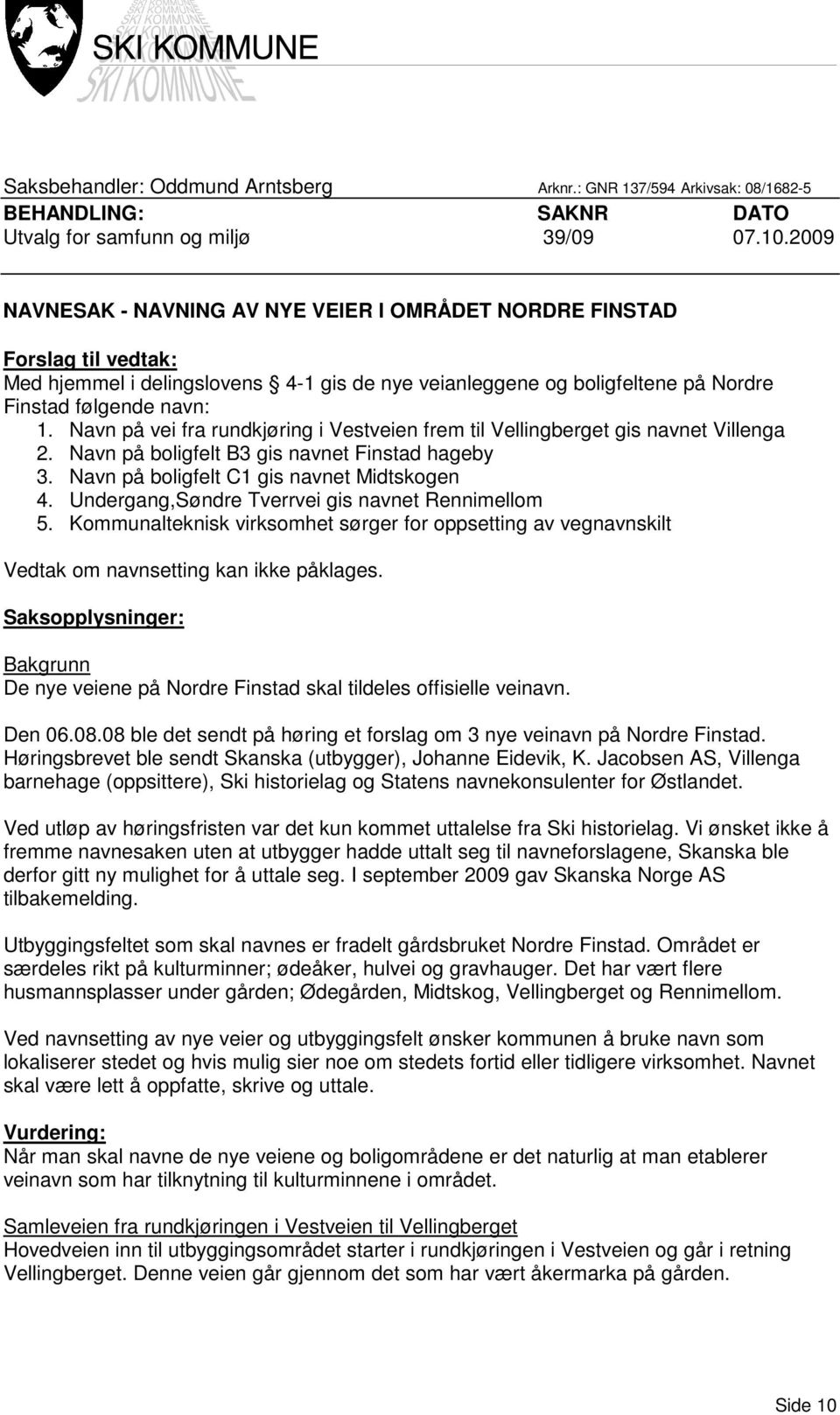 Navn på vei fra rundkjøring i Vestveien frem til Vellingberget gis navnet Villenga 2. Navn på boligfelt B3 gis navnet Finstad hageby 3. Navn på boligfelt C1 gis navnet Midtskogen 4.