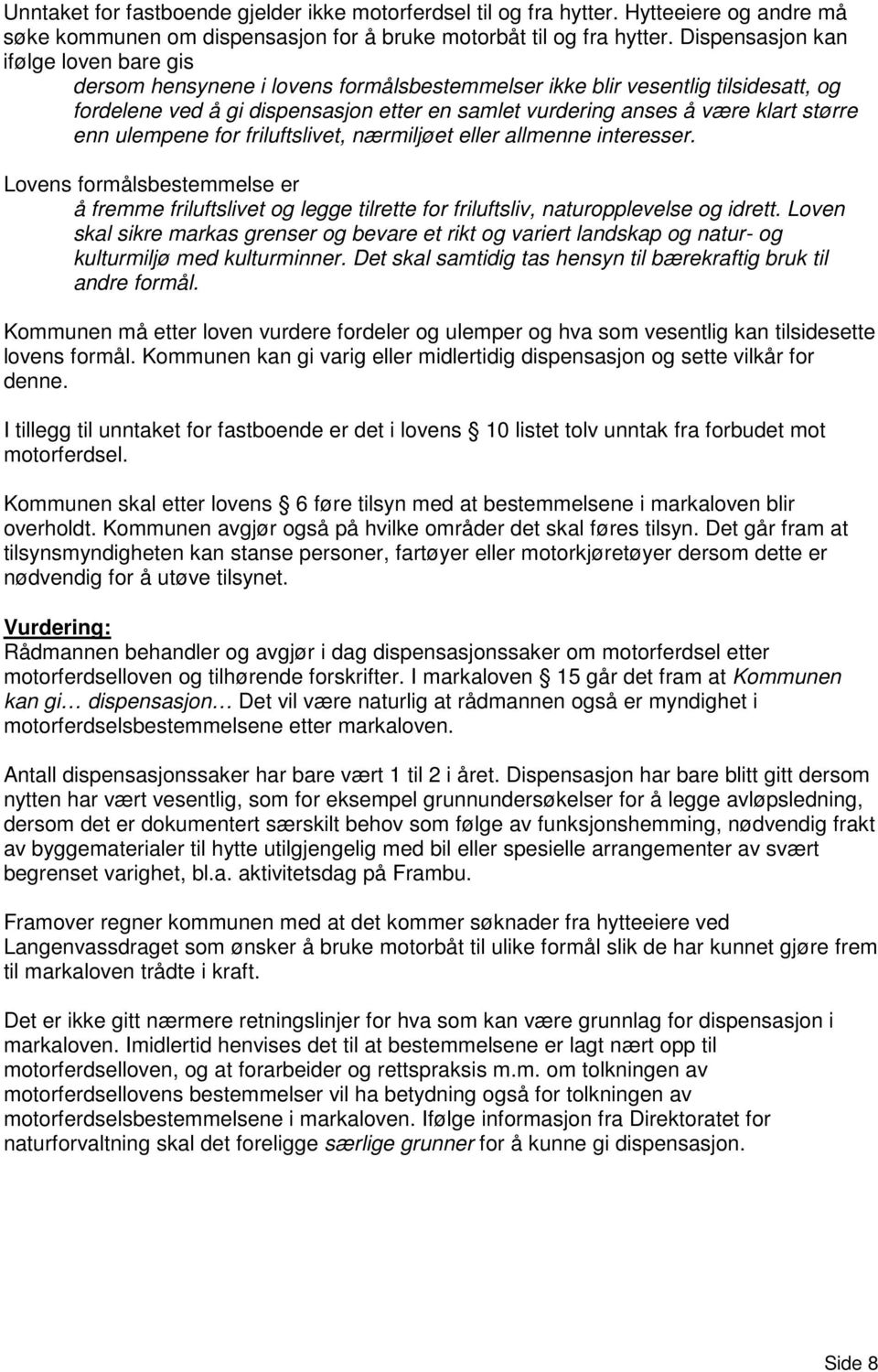 større enn ulempene for friluftslivet, nærmiljøet eller allmenne interesser. Lovens formålsbestemmelse er å fremme friluftslivet og legge tilrette for friluftsliv, naturopplevelse og idrett.