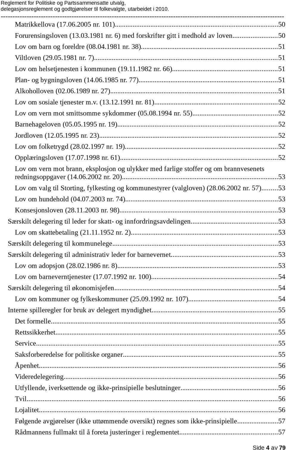 ..52 Lov om vern mot smittsomme sykdommer (05.08.1994 nr. 55)...52 Barnehageloven (05.05.1995 nr. 19)...52 Jordloven (12.05.1995 nr. 23)...52 Lov om folketrygd (28.02.1997 nr. 19)...52 Opplæringsloven (17.