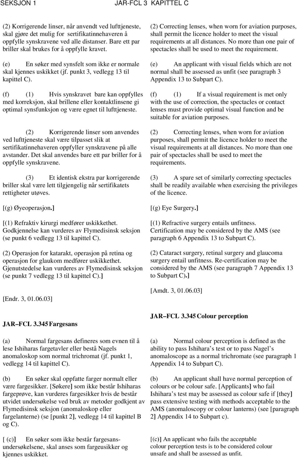 (f) (1) Hvis synskravet bare kan oppfylles med korreksjon, skal brillene eller kontaktlinsene gi optimal synsfunksjon og være egnet til lufttjeneste.