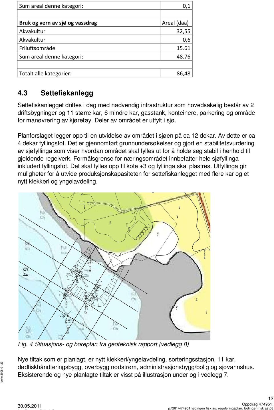 for manøvrering av kjøretøy. Deler av området er utfylt i sjø. Planforslaget legger opp til en utvidelse av området i sjøen på ca 12 dekar. Av dette er ca 4 dekar fyllingsfot.