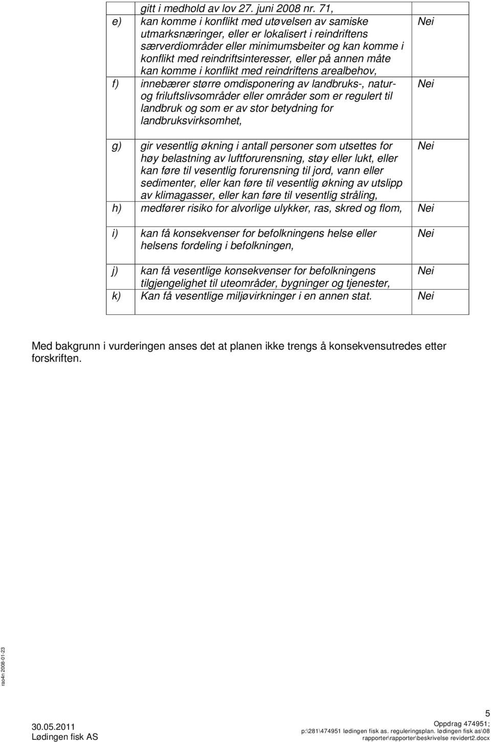 på annen måte kan komme i konflikt med reindriftens arealbehov, f) innebærer større omdisponering av landbruks-, naturog friluftslivsområder eller områder som er regulert til landbruk og som er av