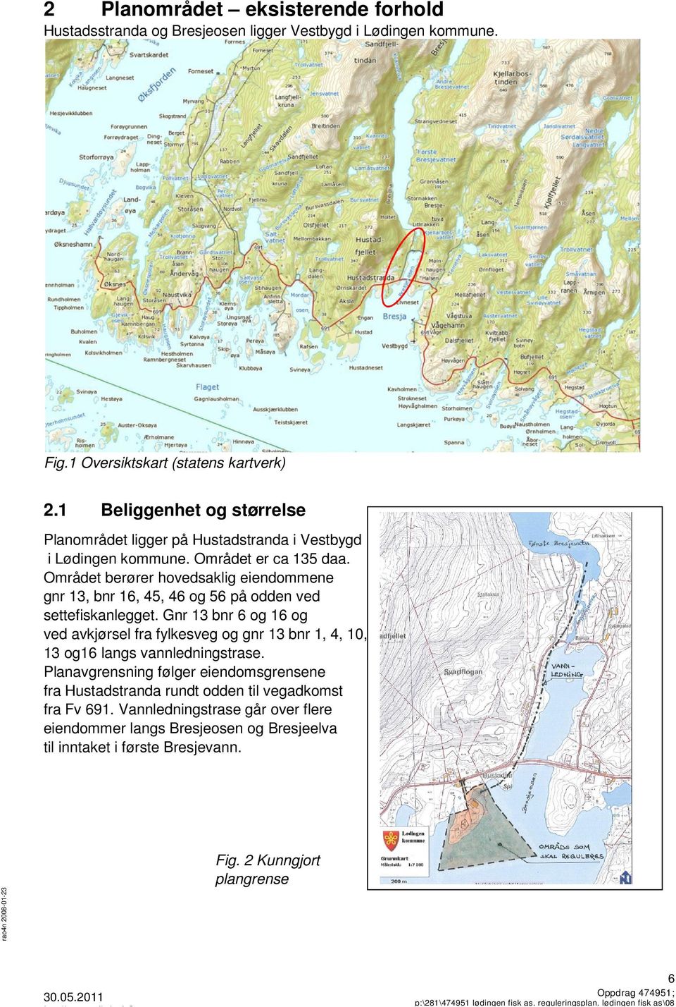 Området berører hovedsaklig eiendommene gnr 13, bnr 16, 45, 46 og 56 på odden ved settefiskanlegget.