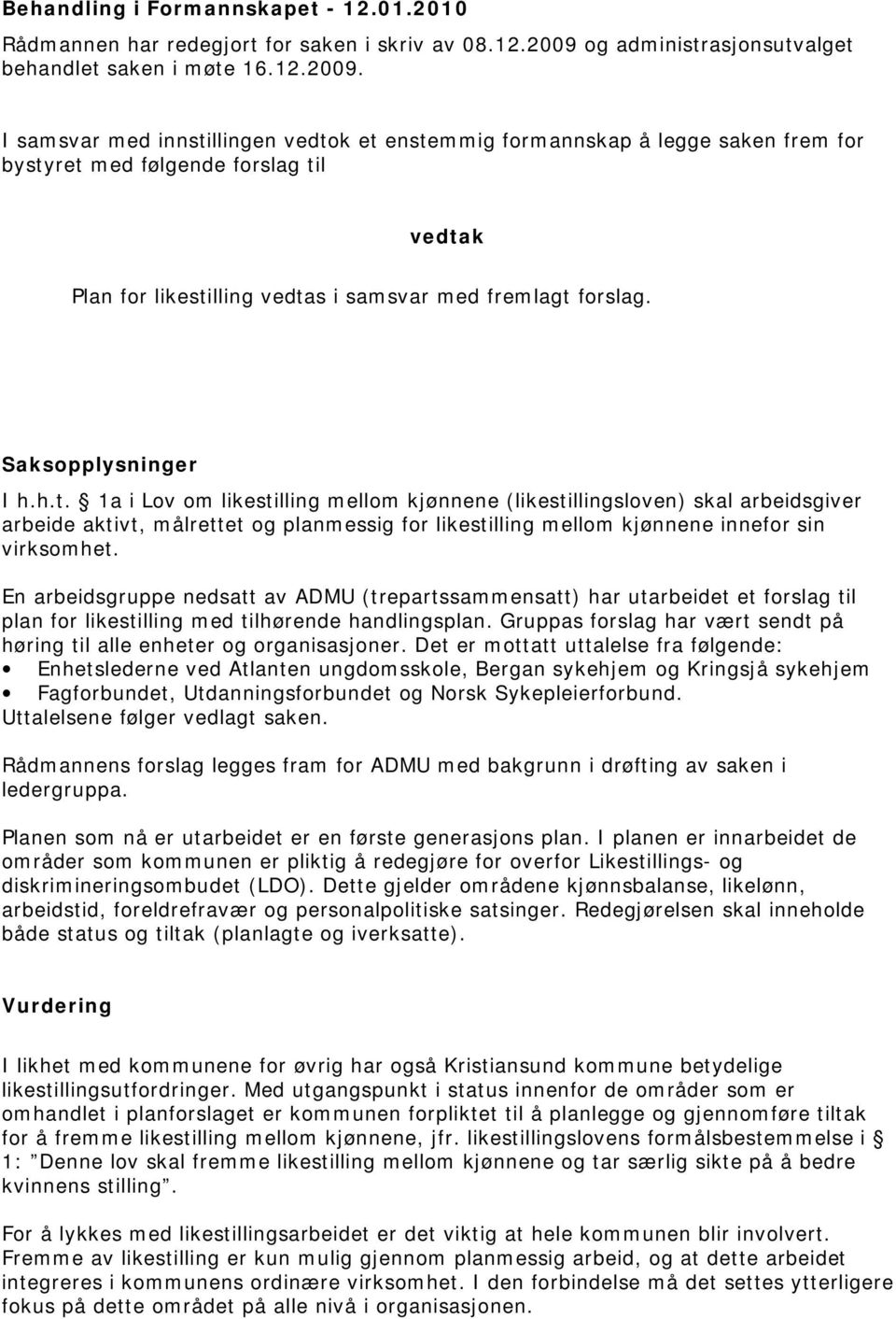 I samsvar med innstillingen vedtok et enstemmig formannskap å legge saken frem for bystyret med følgende forslag til vedtak Plan for likestilling vedtas i samsvar med fremlagt forslag.